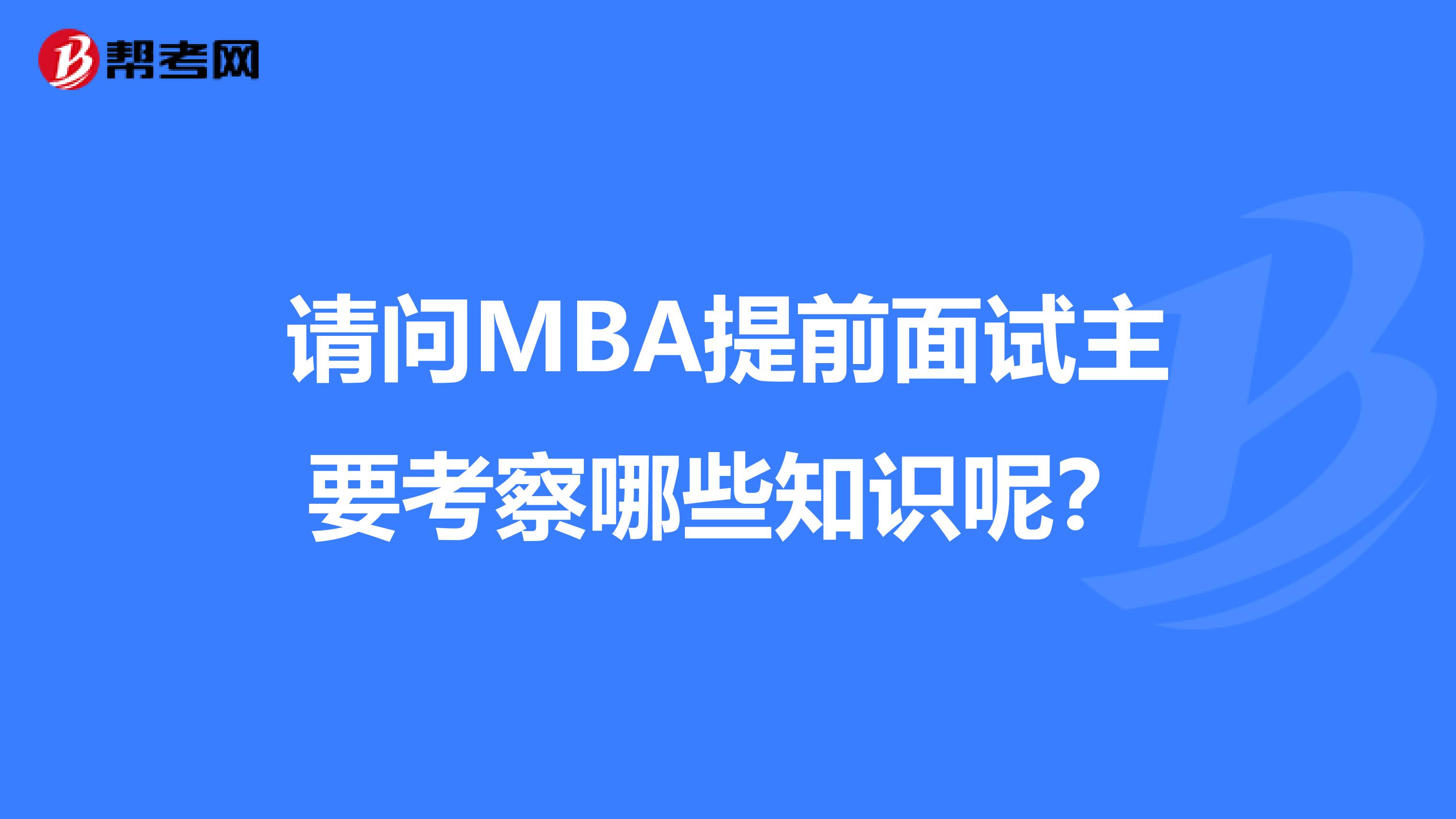 请问MBA提前面试主要考察哪些知识呢?