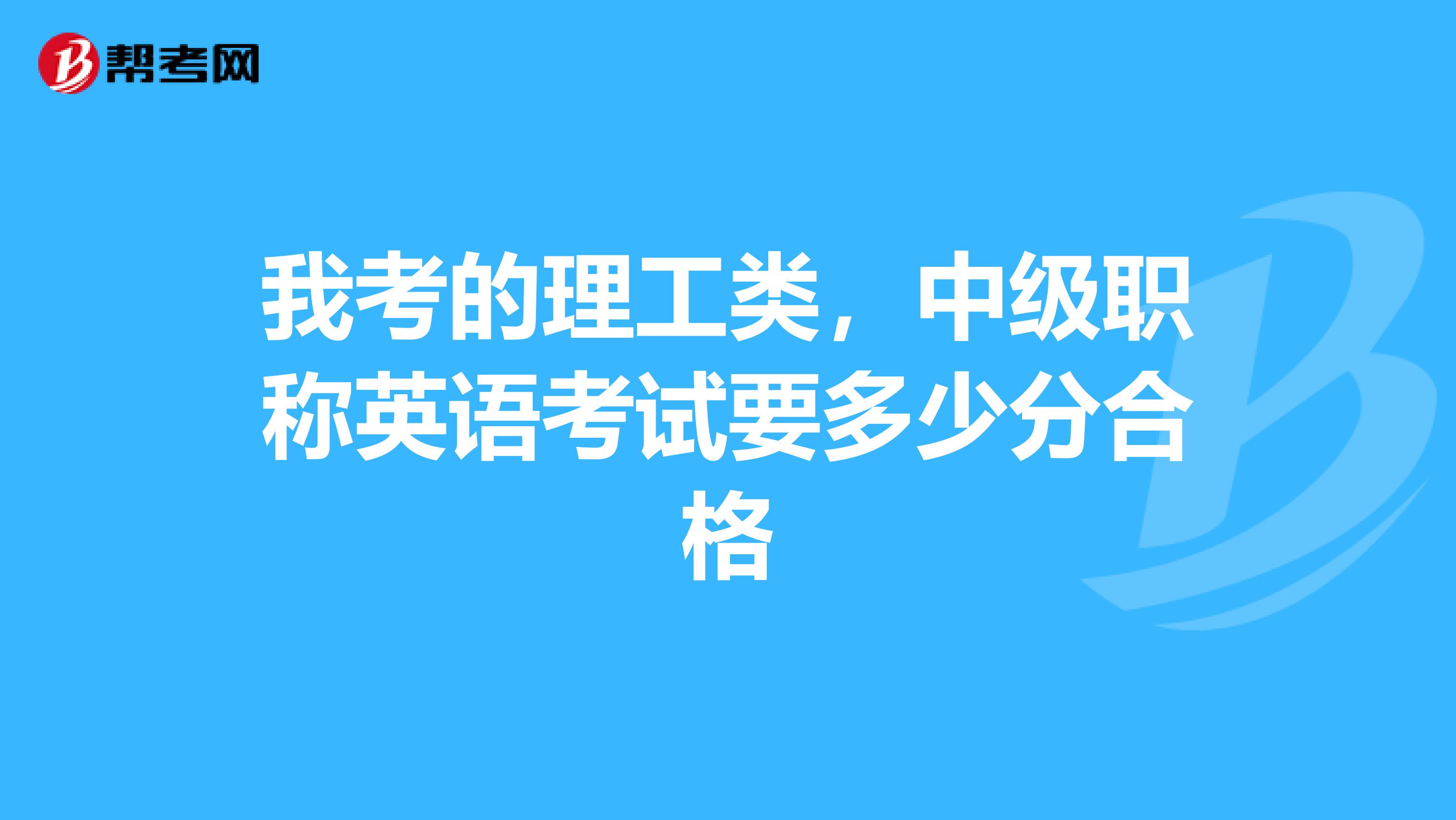 我考的理工类，中级职称英语考试要多少分合格