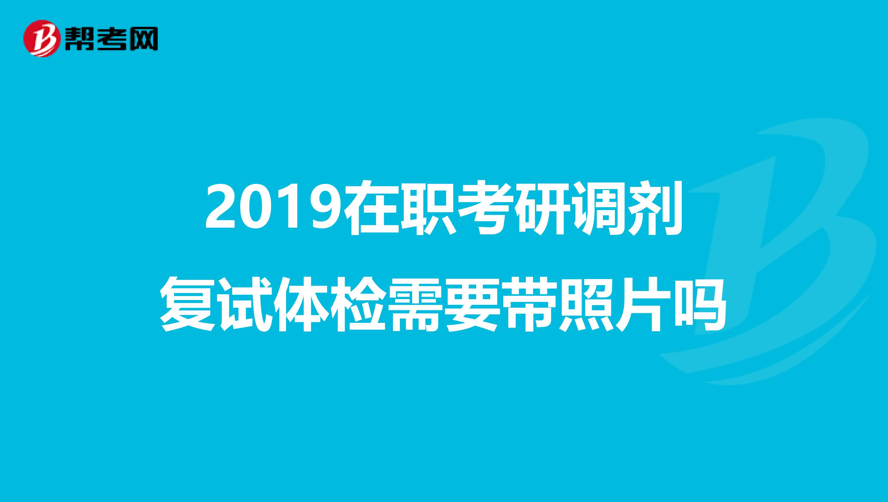 2019在职考研调剂复试体检需要带照片吗