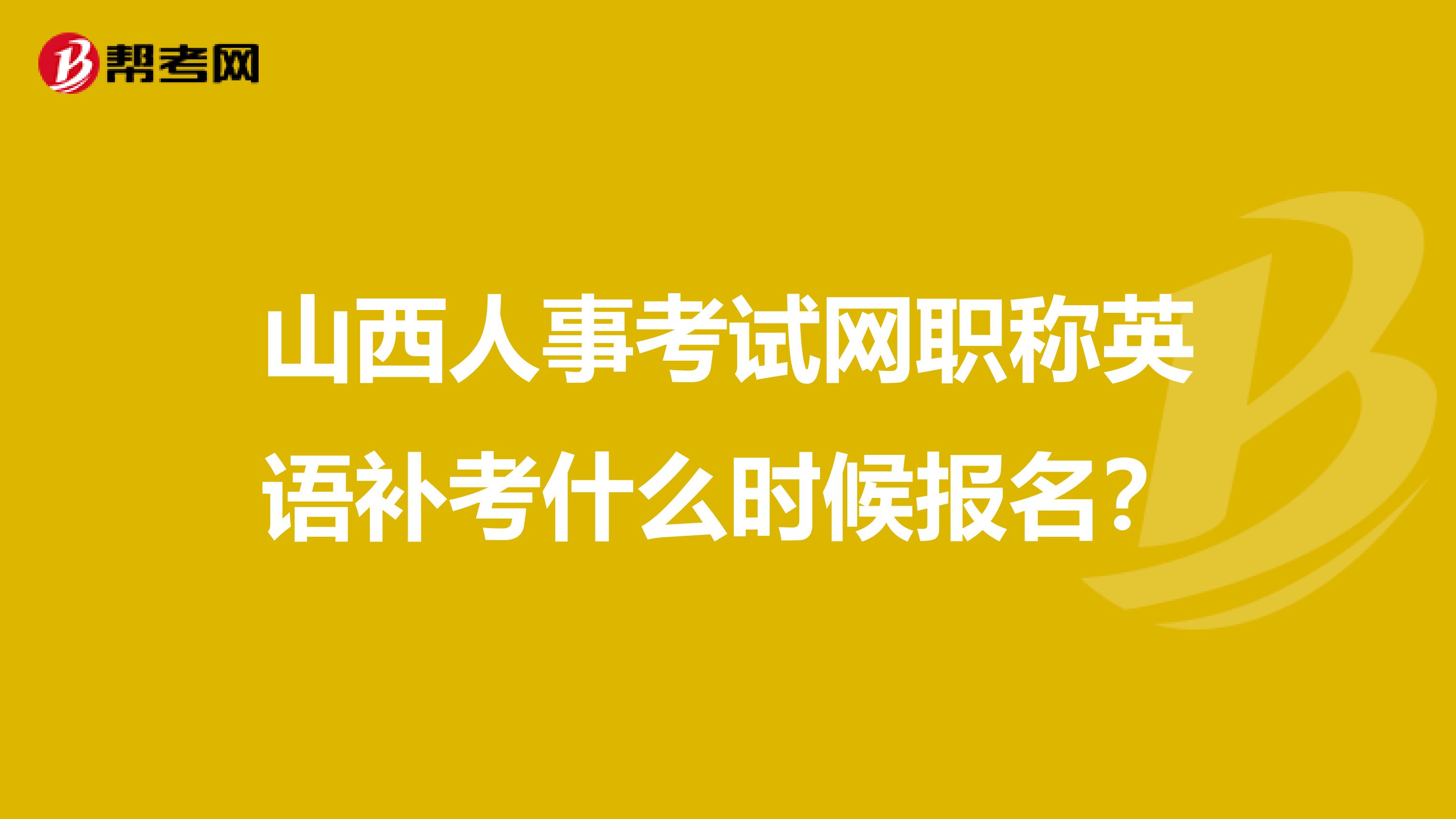 山西人事考试网职称英语补考什么时候报名?