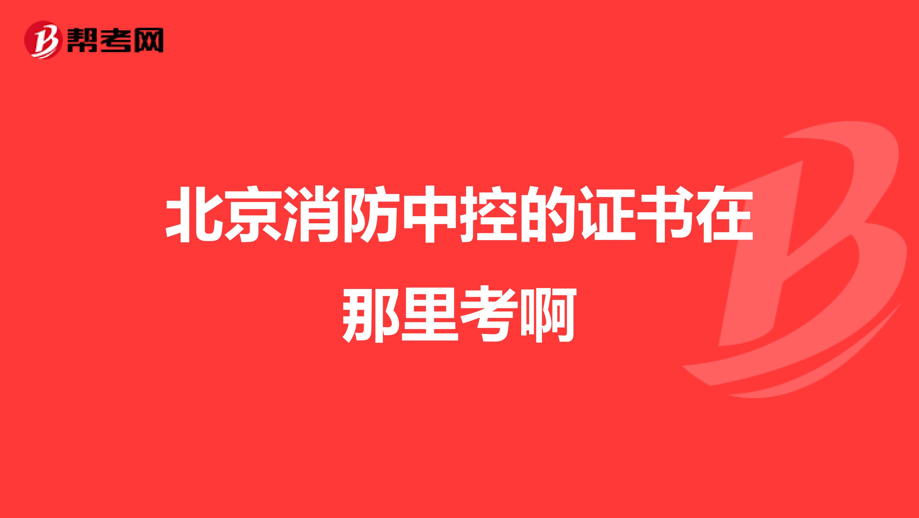 北京消防中控的证书在那里考啊