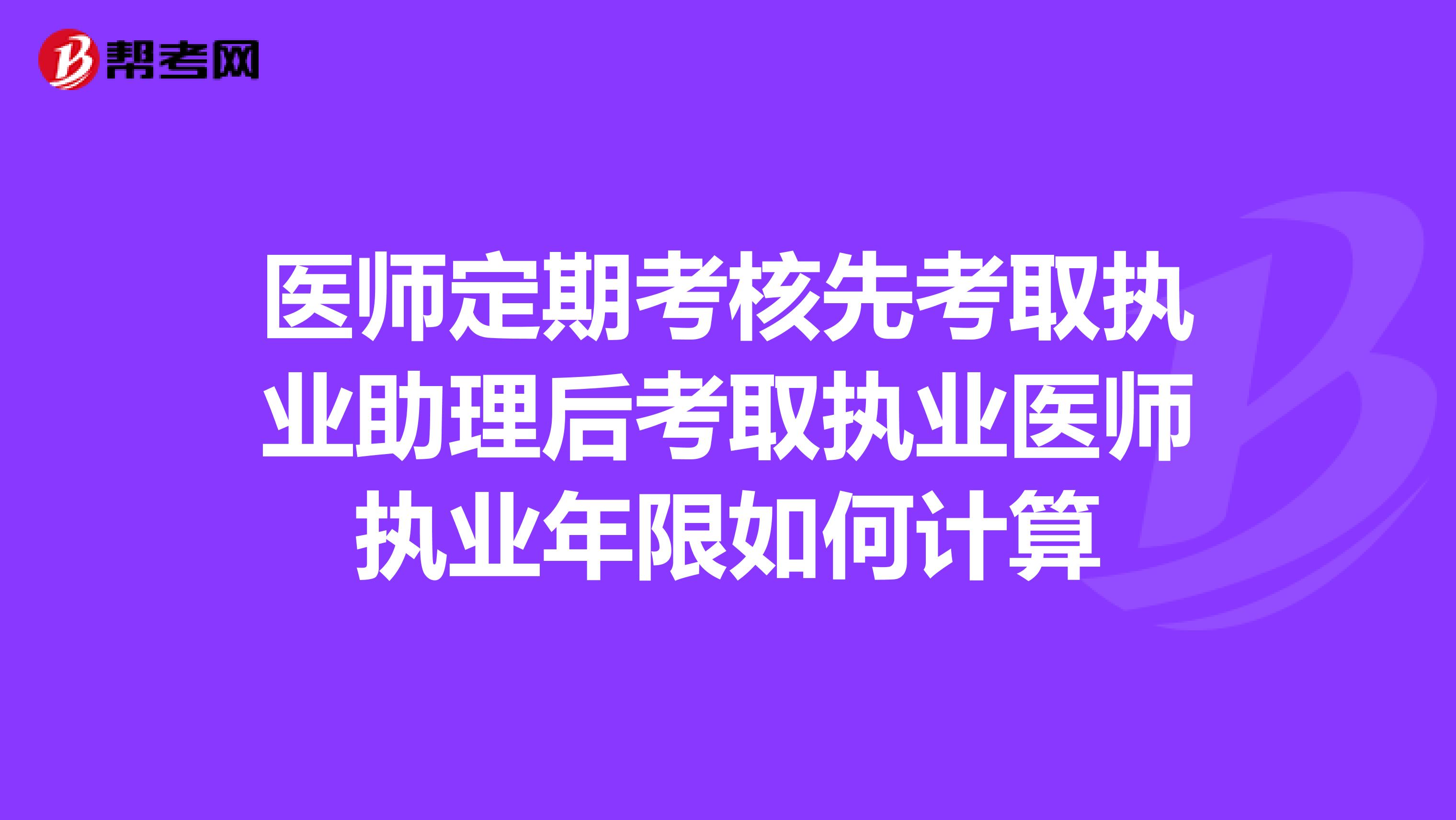 医师定期考核先考取执业助理后考取执业医师执业年限如何计算