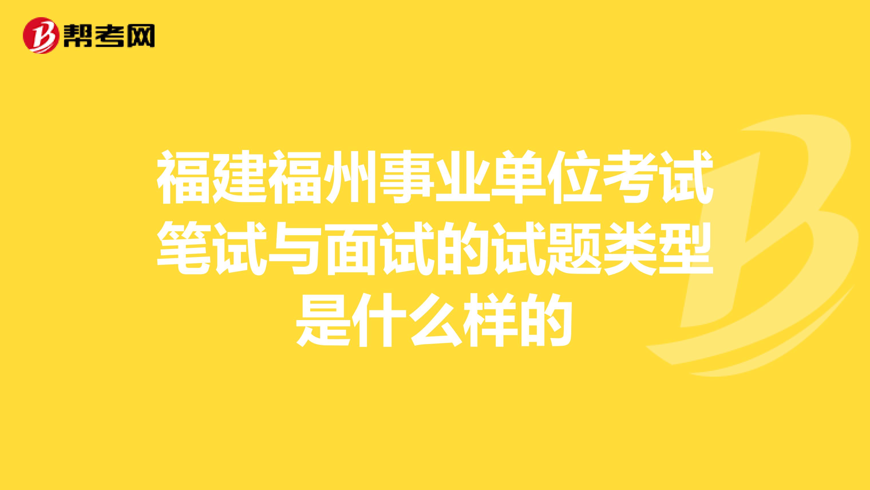 福建福州事业单位考试笔试与面试的试题类型是什么样的