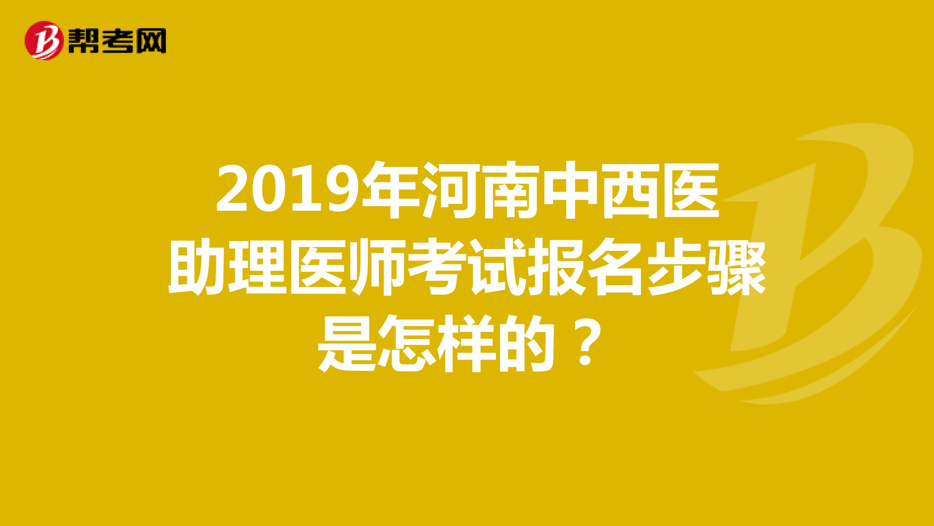 2019年河南中西醫助理醫師考試報名步驟是怎樣的？