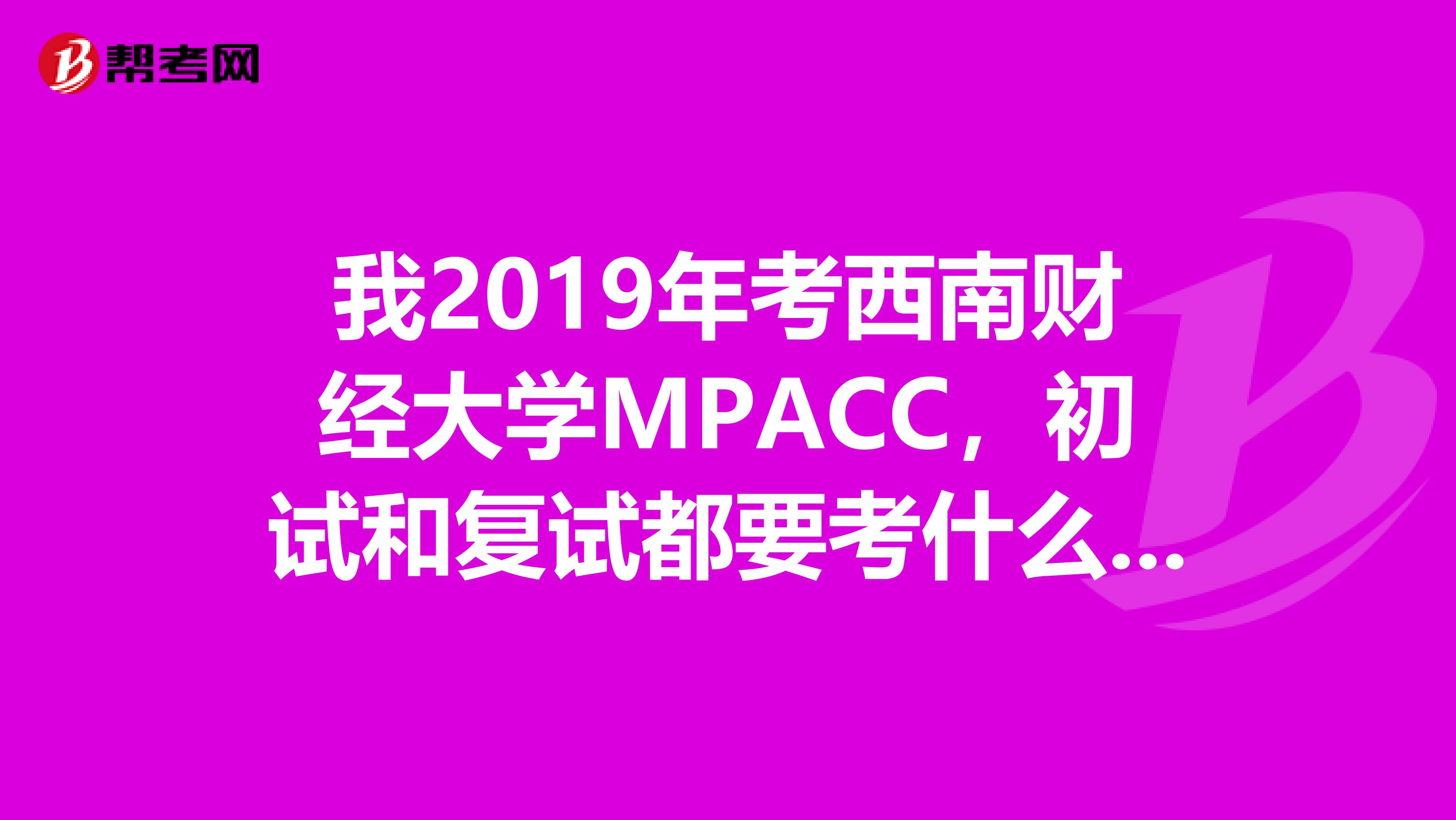 我2019年考西南财经大学MPACC,初试和复试都要考什么专业啊?199管理类综合联考是什么意思啊?谢谢