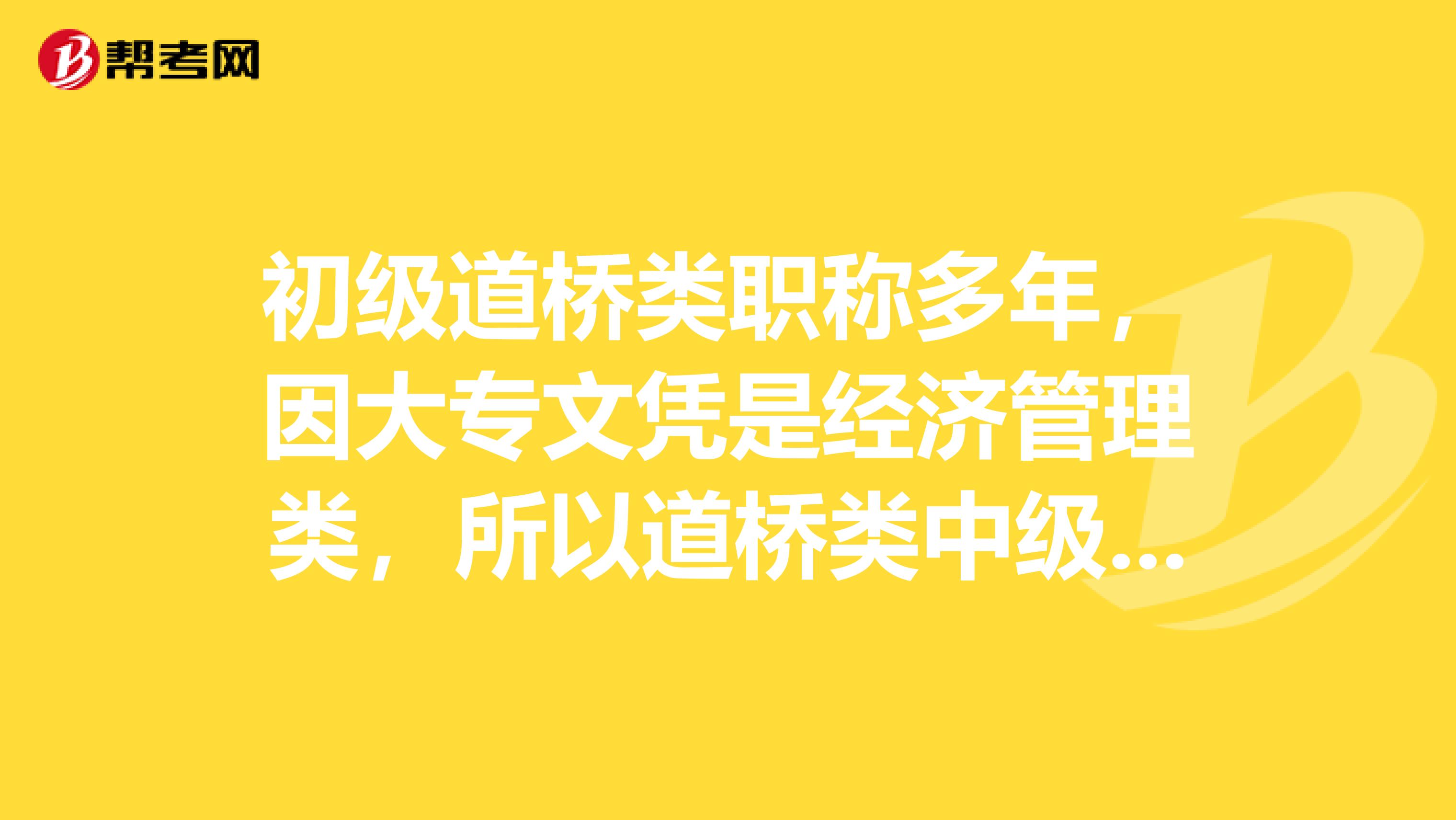 初级道桥类职称多年，因大专文凭是经济管理类，所以道桥类中级进不去，想直接考经济师中级可以吗?