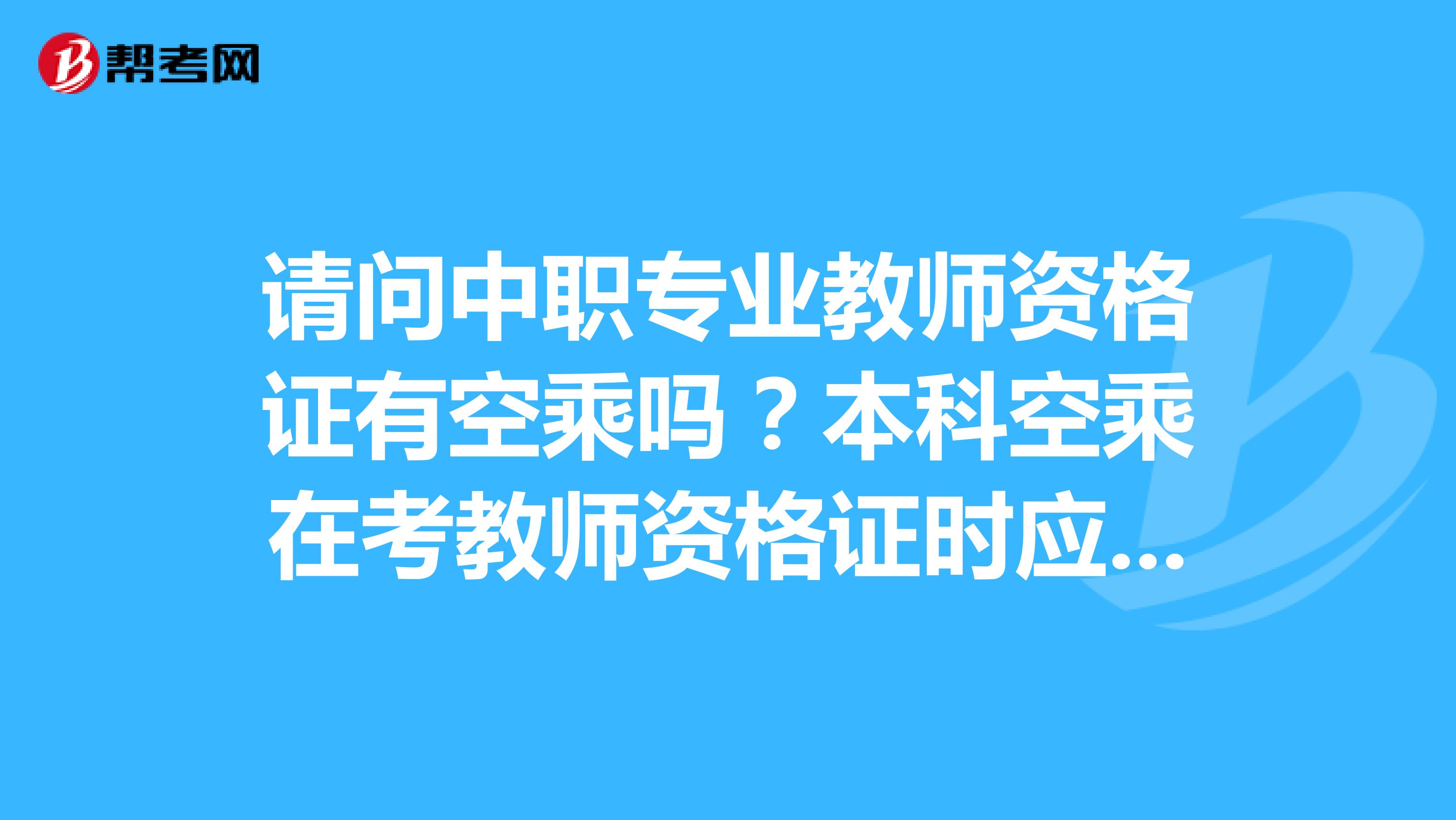 请问中职专业教师资格证有空乘吗?本科空乘在考教师资格证时应该报哪一种?