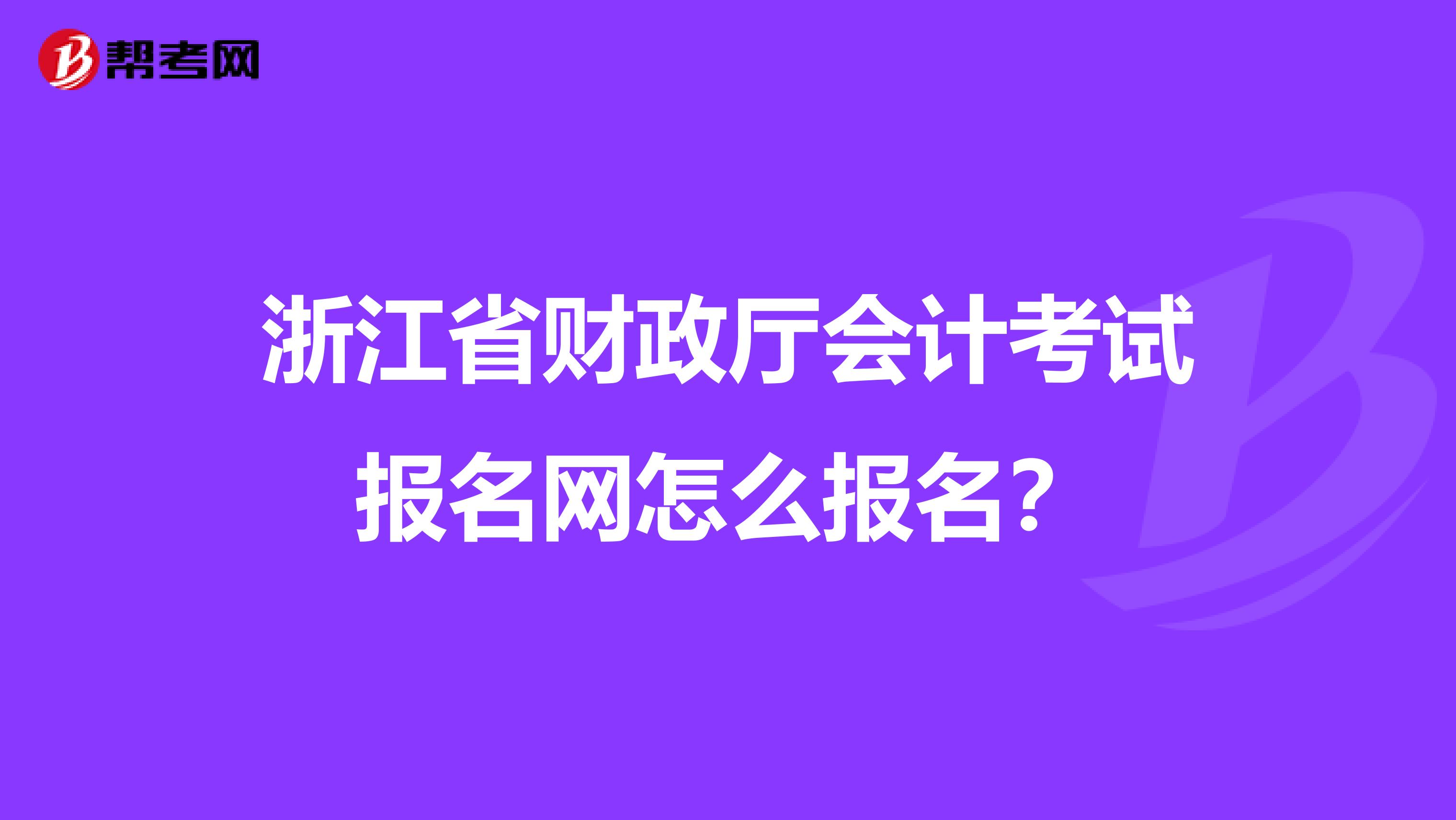 浙江省财政厅会计考试报名网怎么报名?