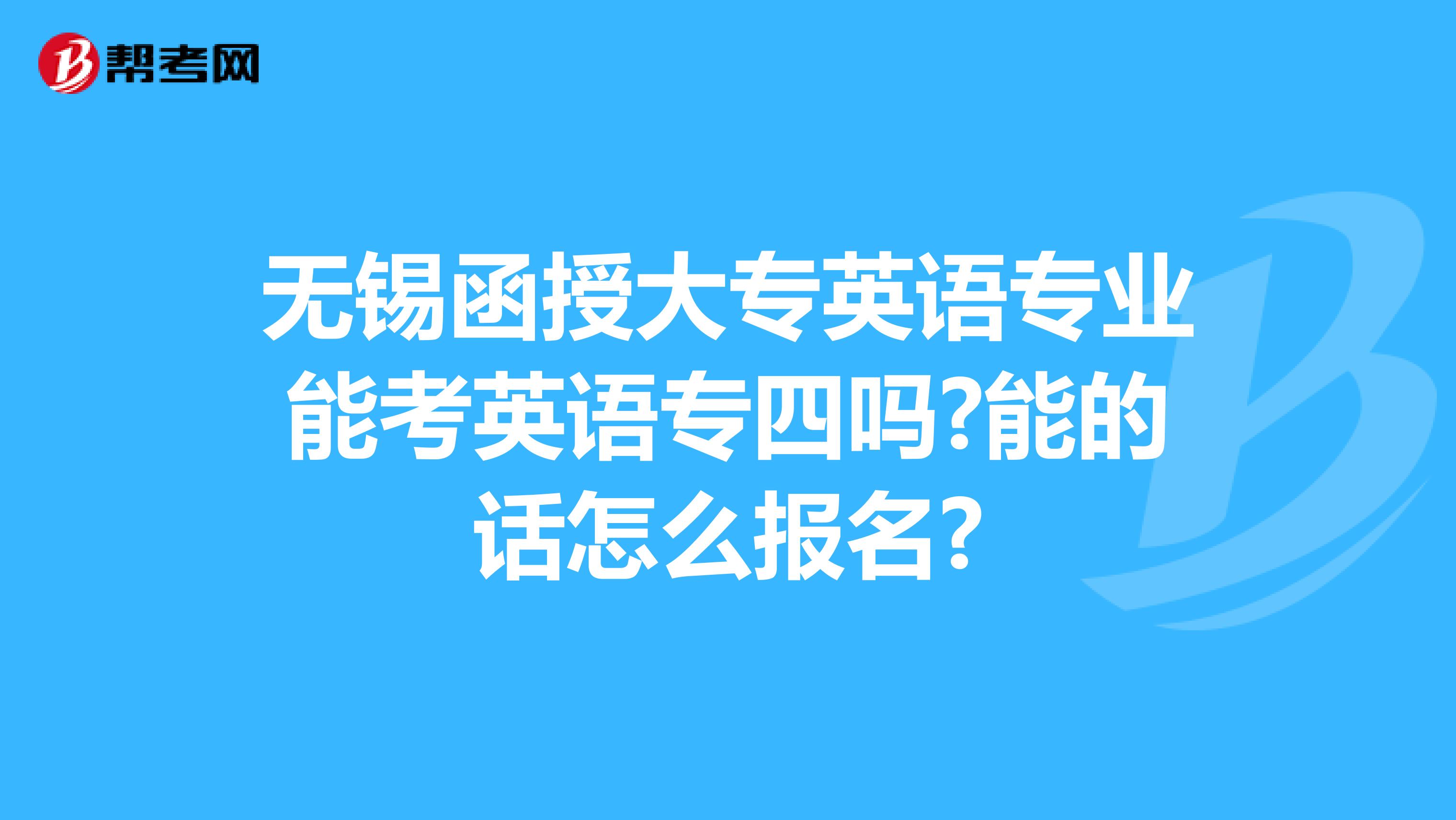 无锡函授大专英语专业能考英语专四吗?能的话怎么报名?