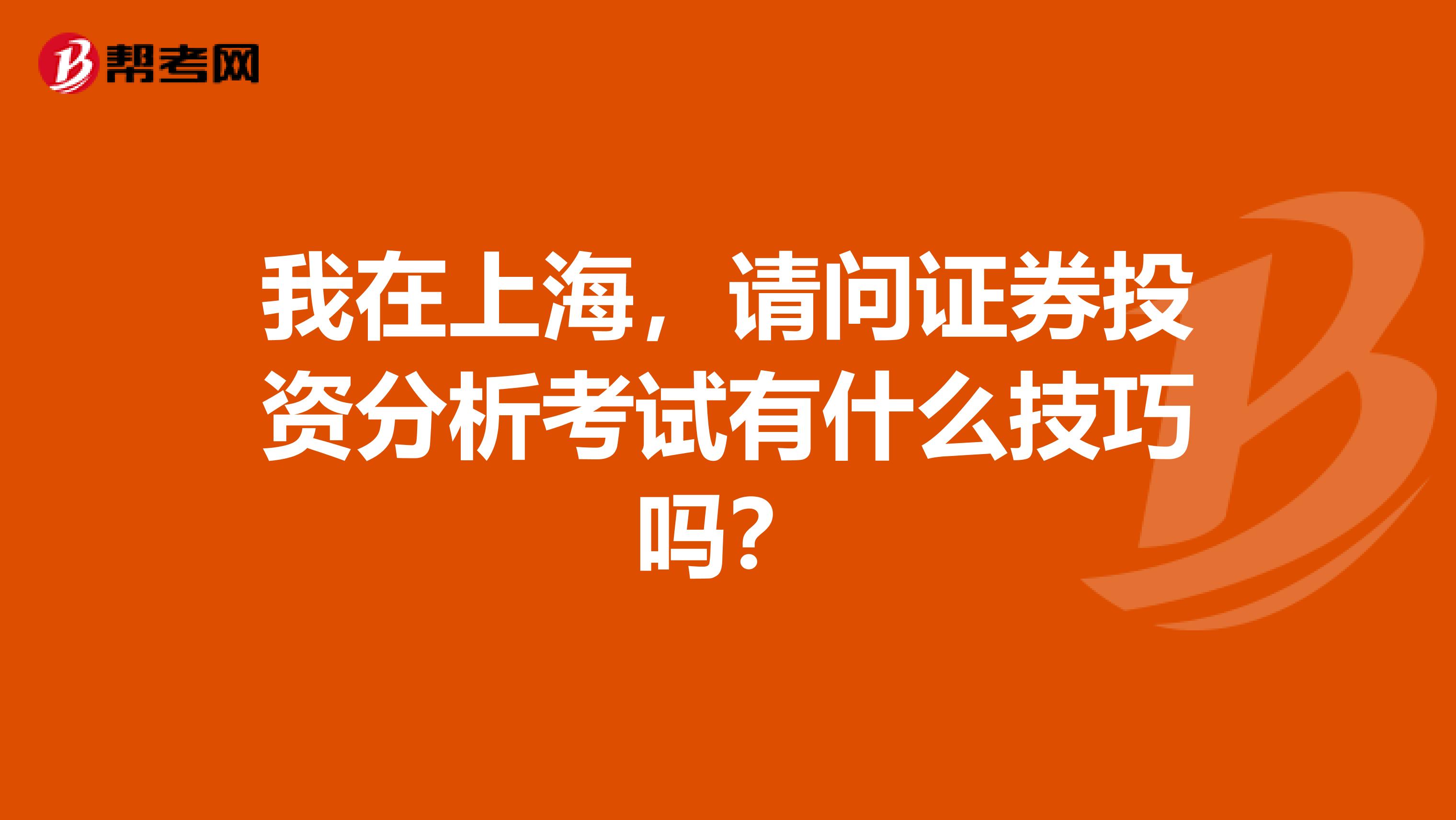 我在上海,请问证券投资分析考试有什么技巧吗?