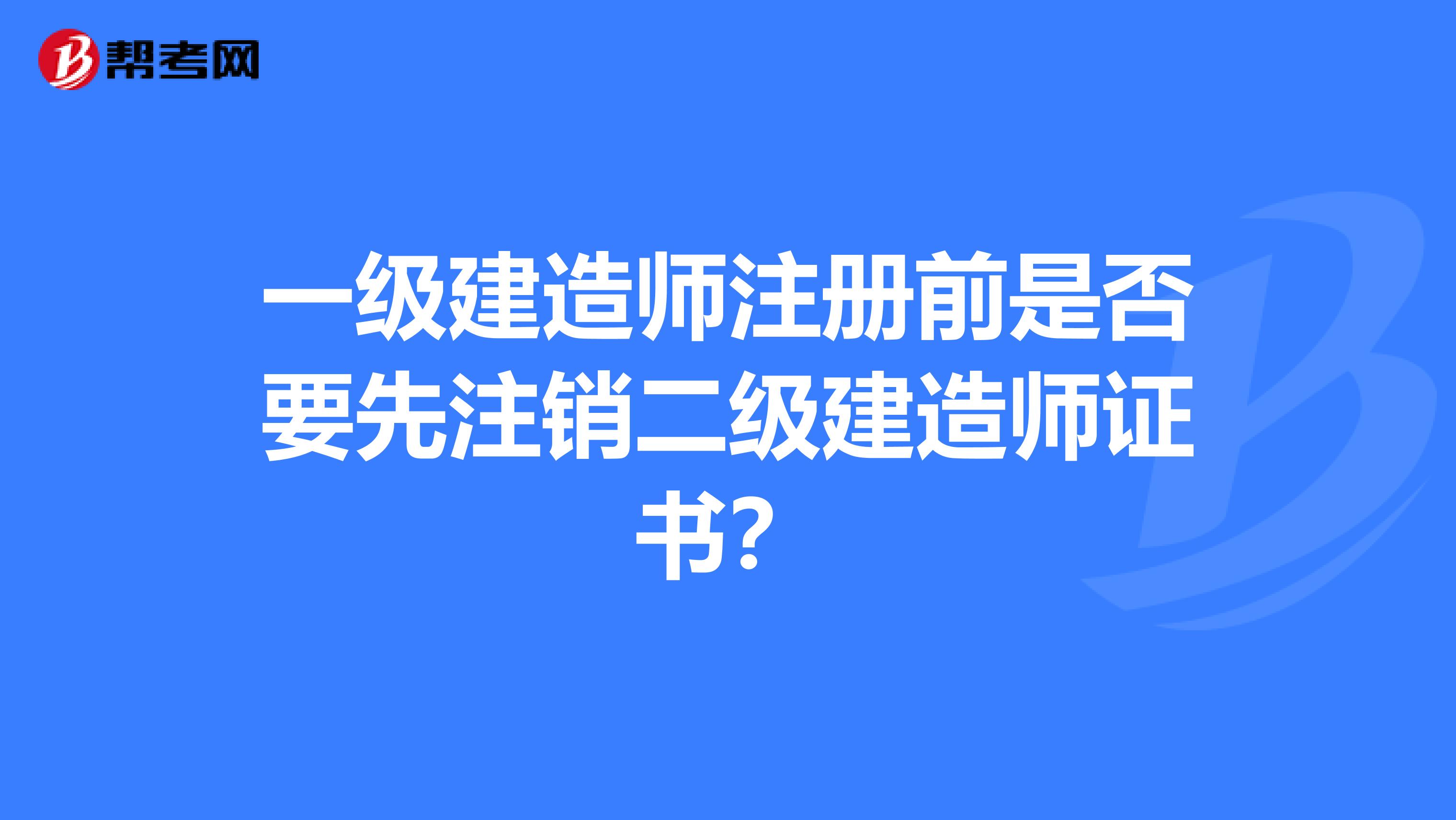 一级建造师注册前是否要先注销二级建造师证书？