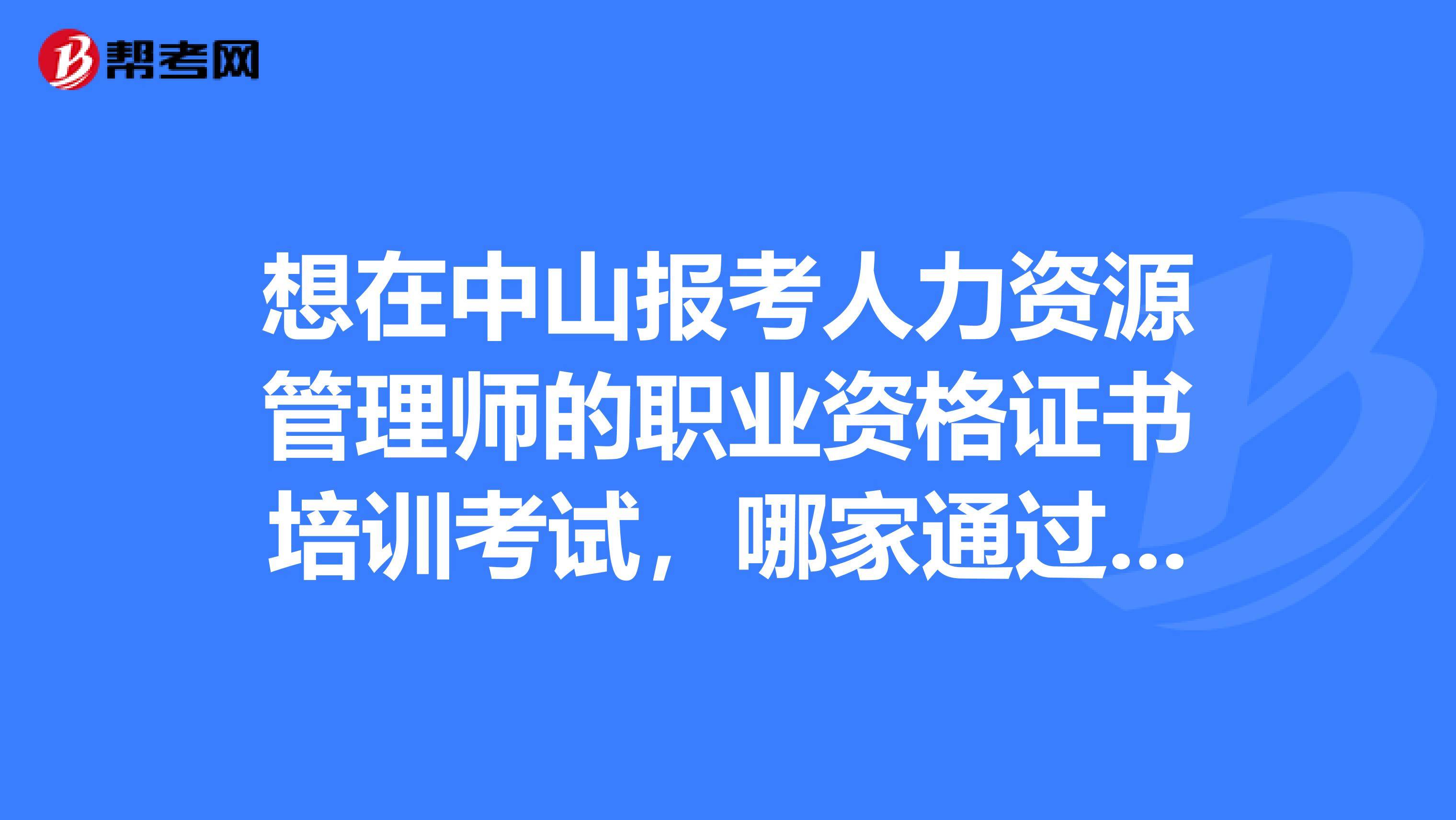 想在中山报考人力资源管理师的职业资格证书培训考试,哪家通过率最高啊?