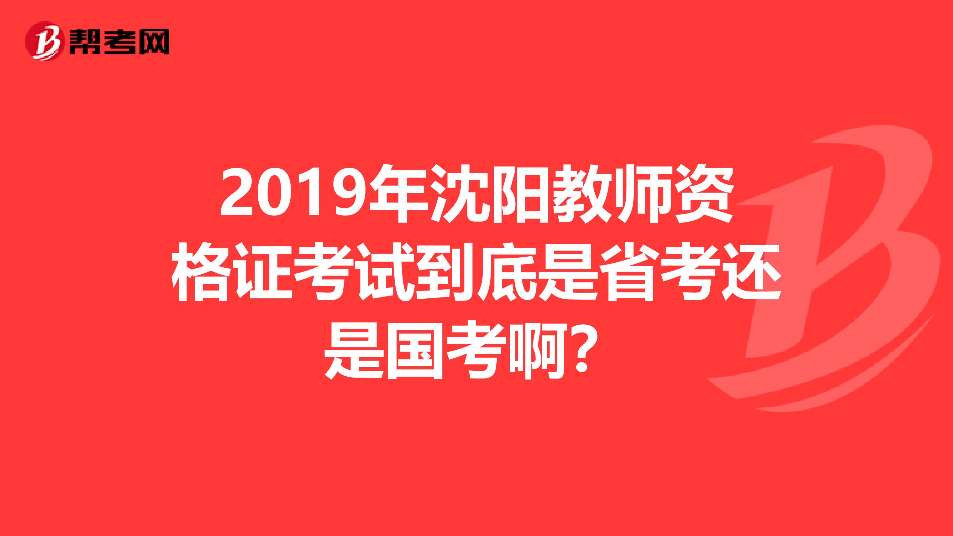 2019年沈阳教师资格证考试到底是省考还是国考啊？