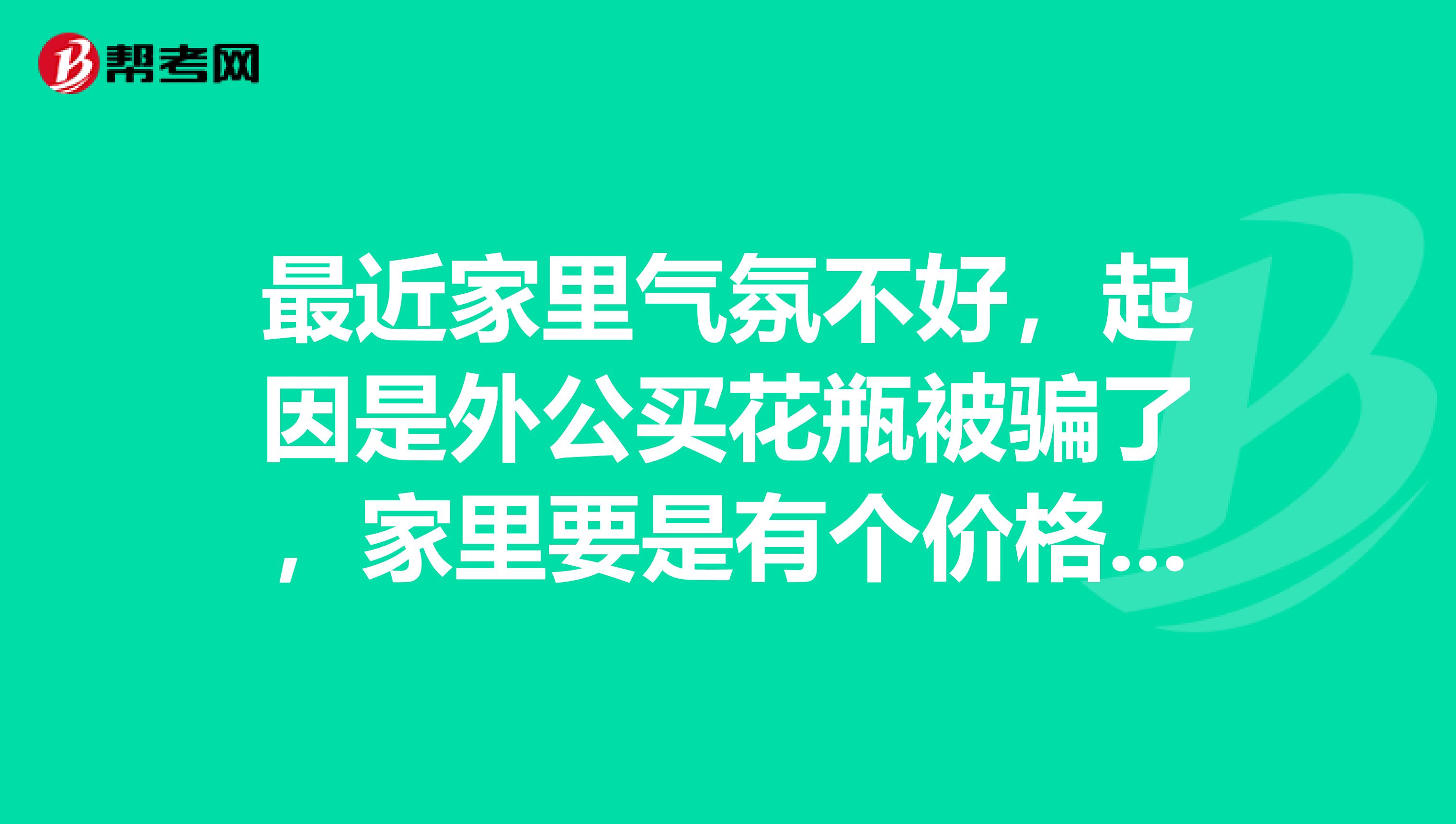 最近家里气氛不好，起因是外公买花瓶被骗了，家里要是有个价格鉴证师就不会那么容易被骗了