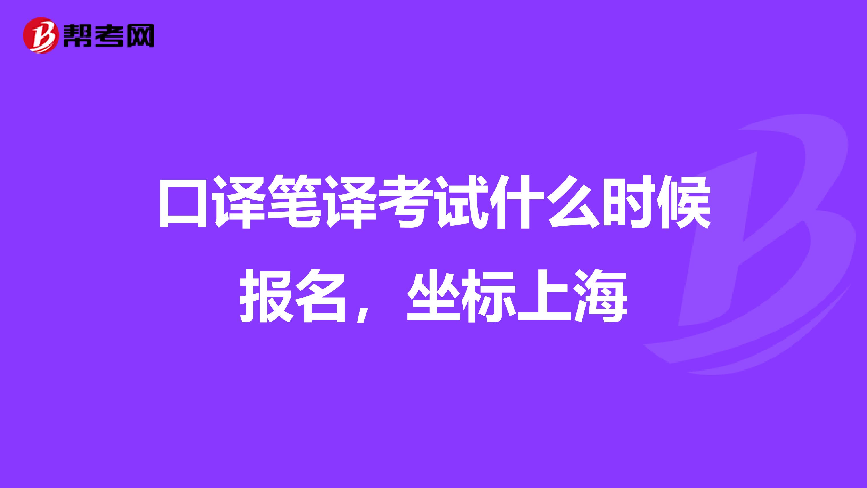 口译笔译考试什么时候报名，坐标上海