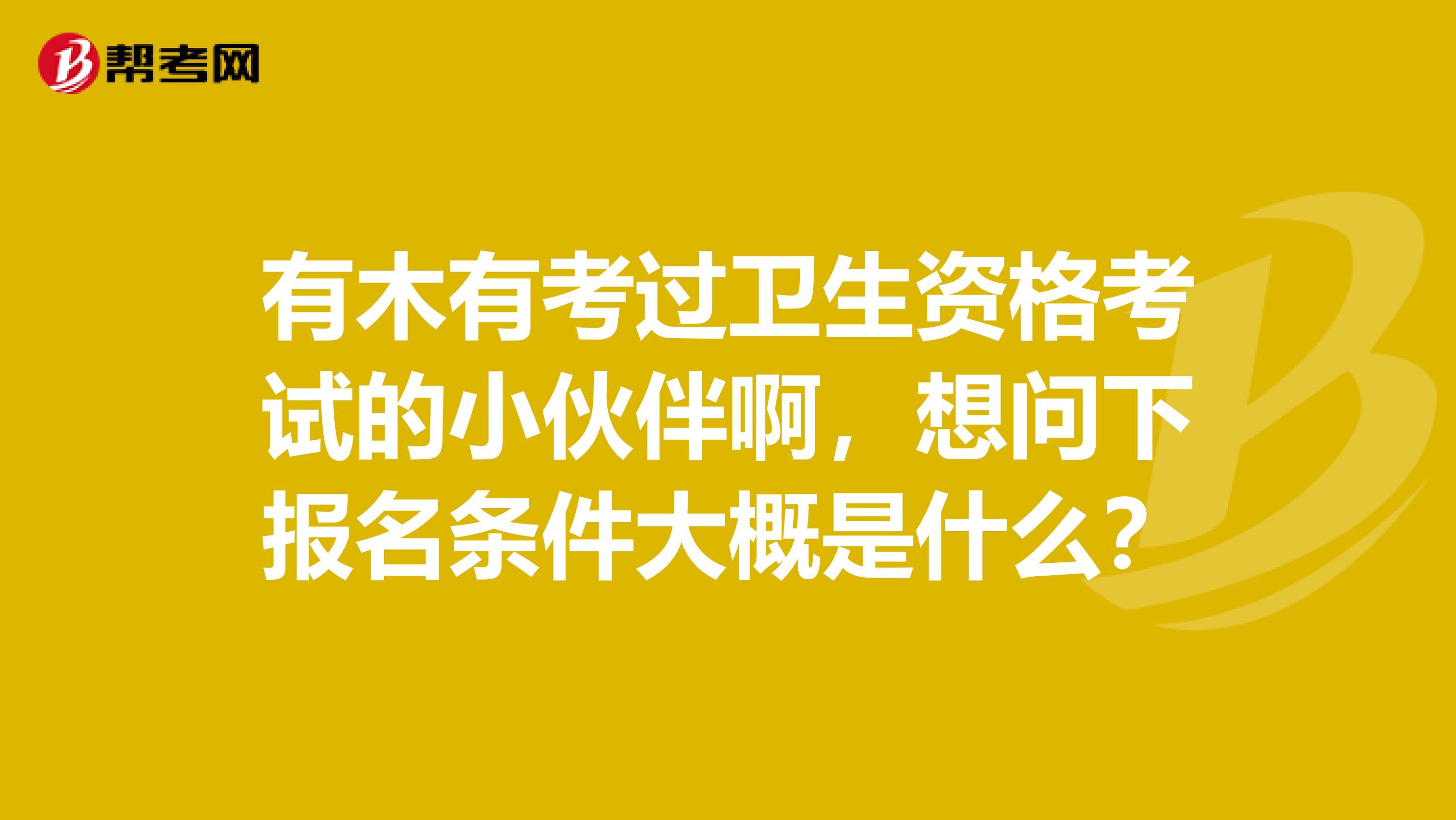 有木有考过卫生资格考试的小伙伴啊，想问下报名条件大概是什么？