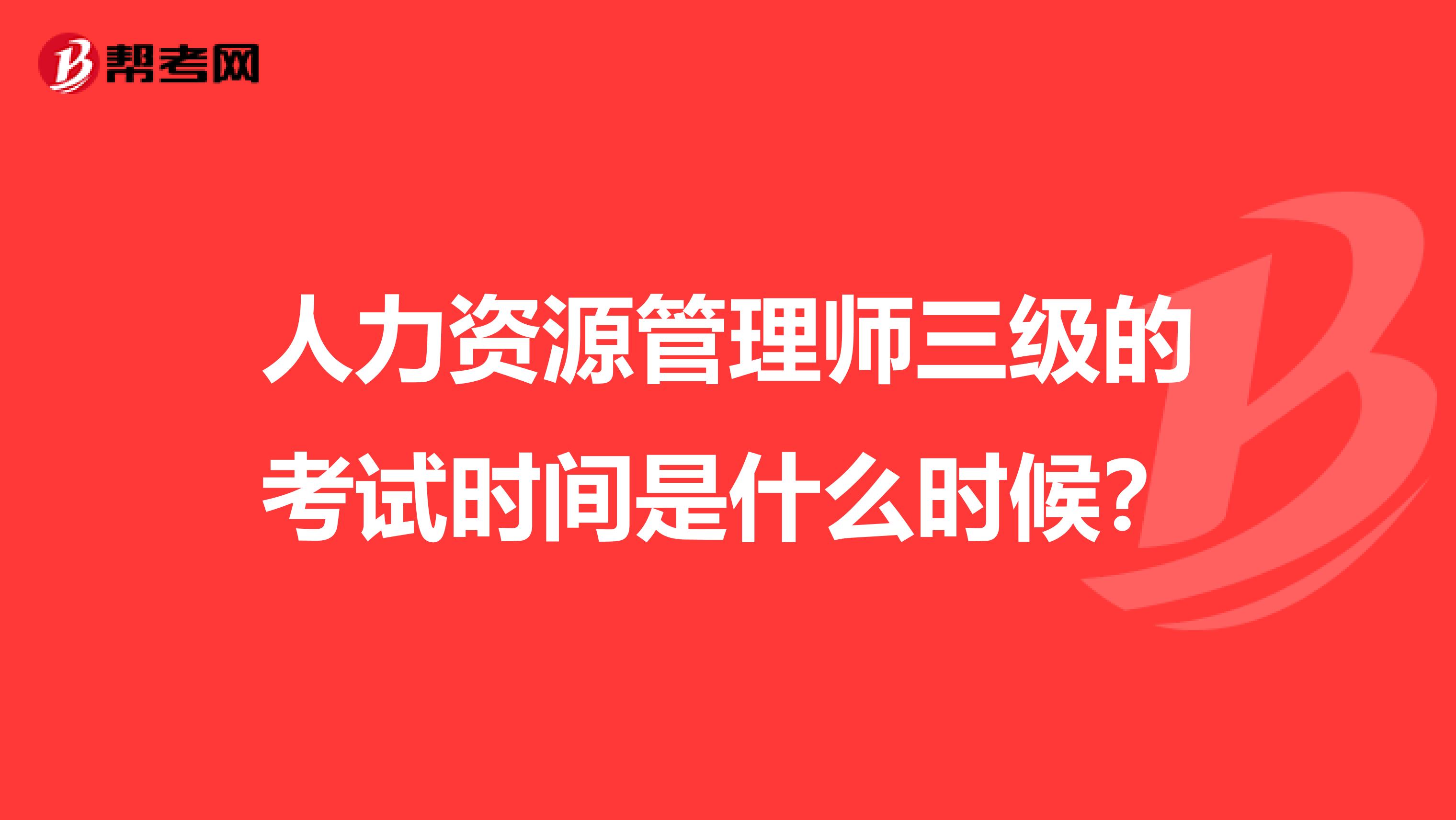 人力资源管理师三级的考试时间是什么时候?