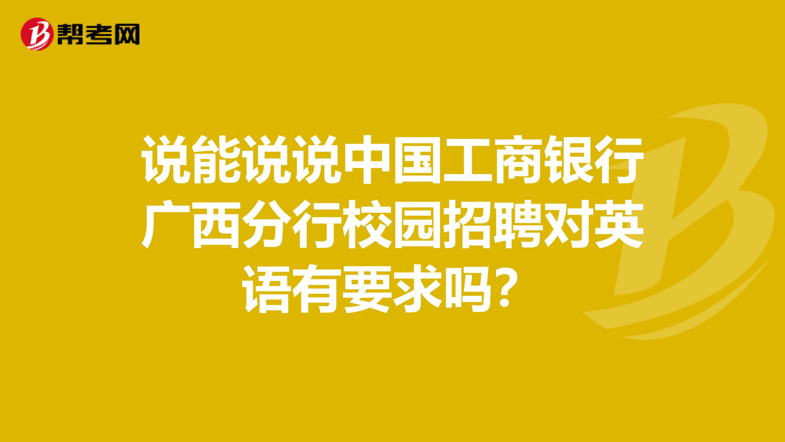 说能说说中国工商银行广西分行校园招聘对英语有要求吗？