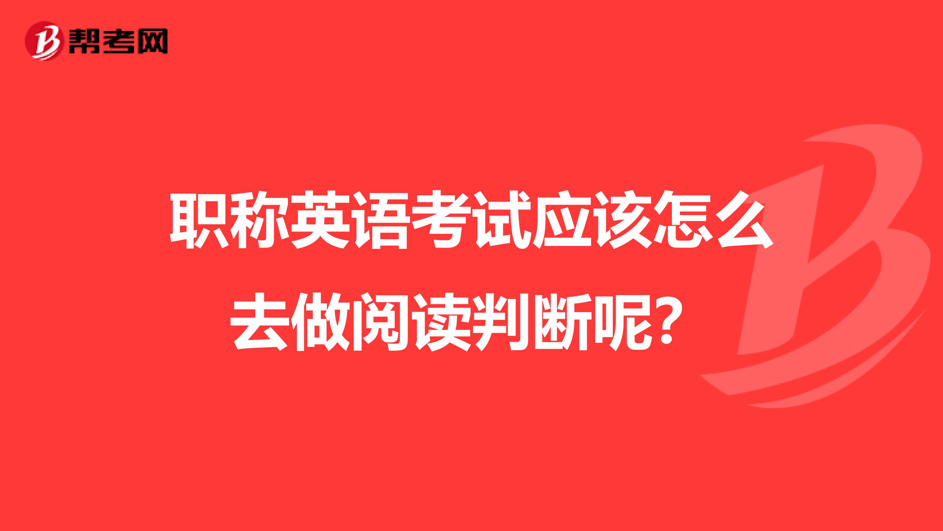 职称英语考试应该怎么去做阅读判断呢?