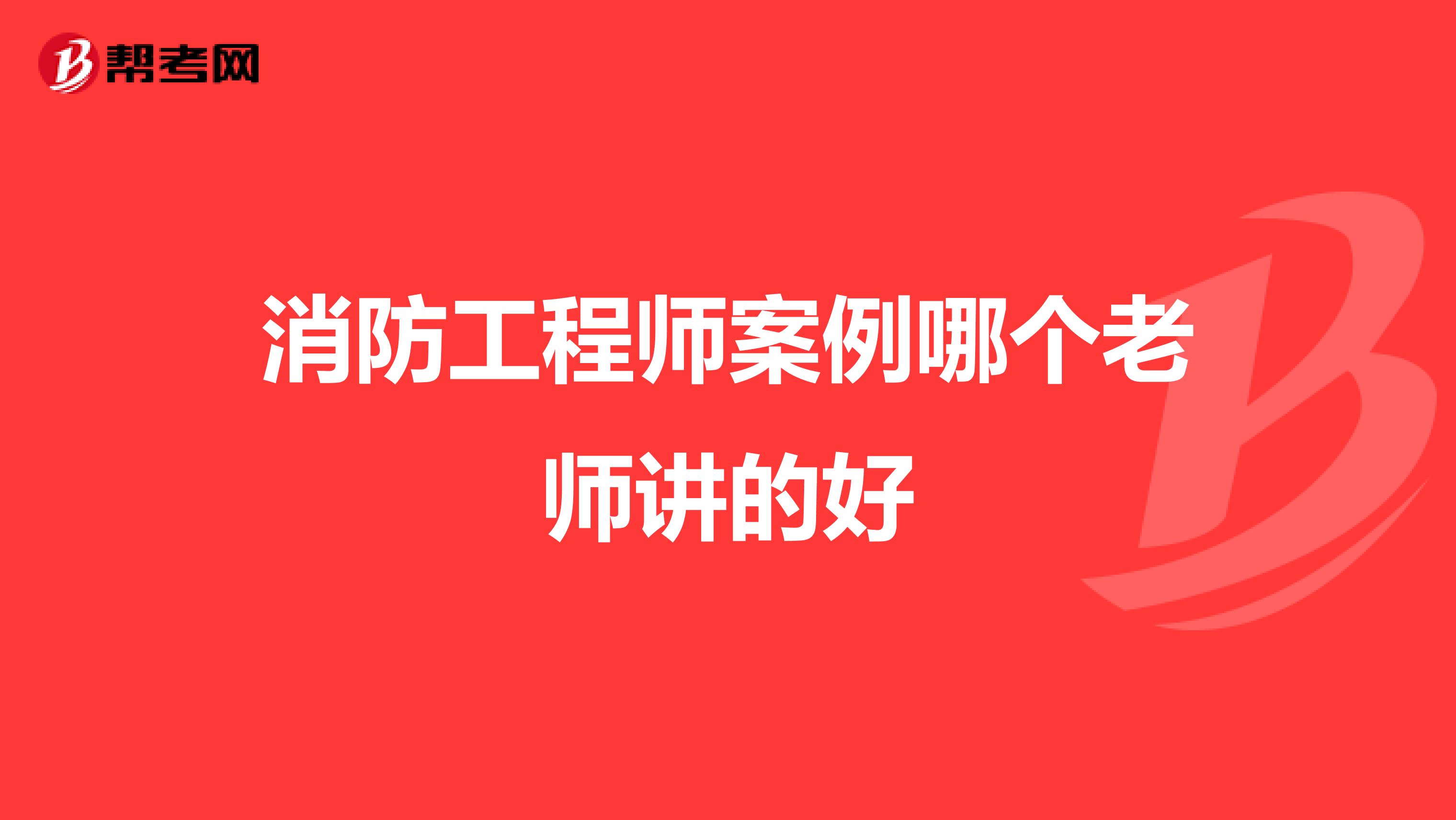 消防工程师案例哪个老师讲的好