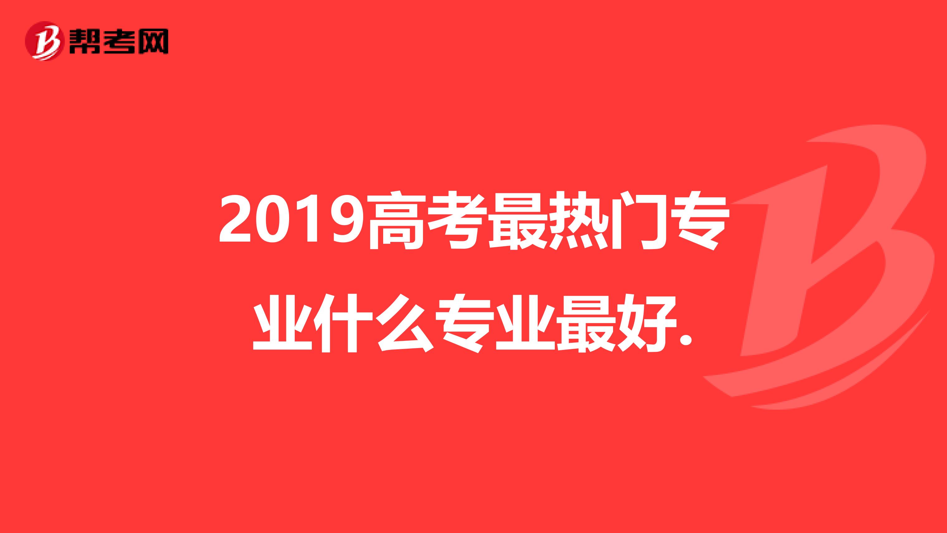 2019高考最热门专业什么专业最好.