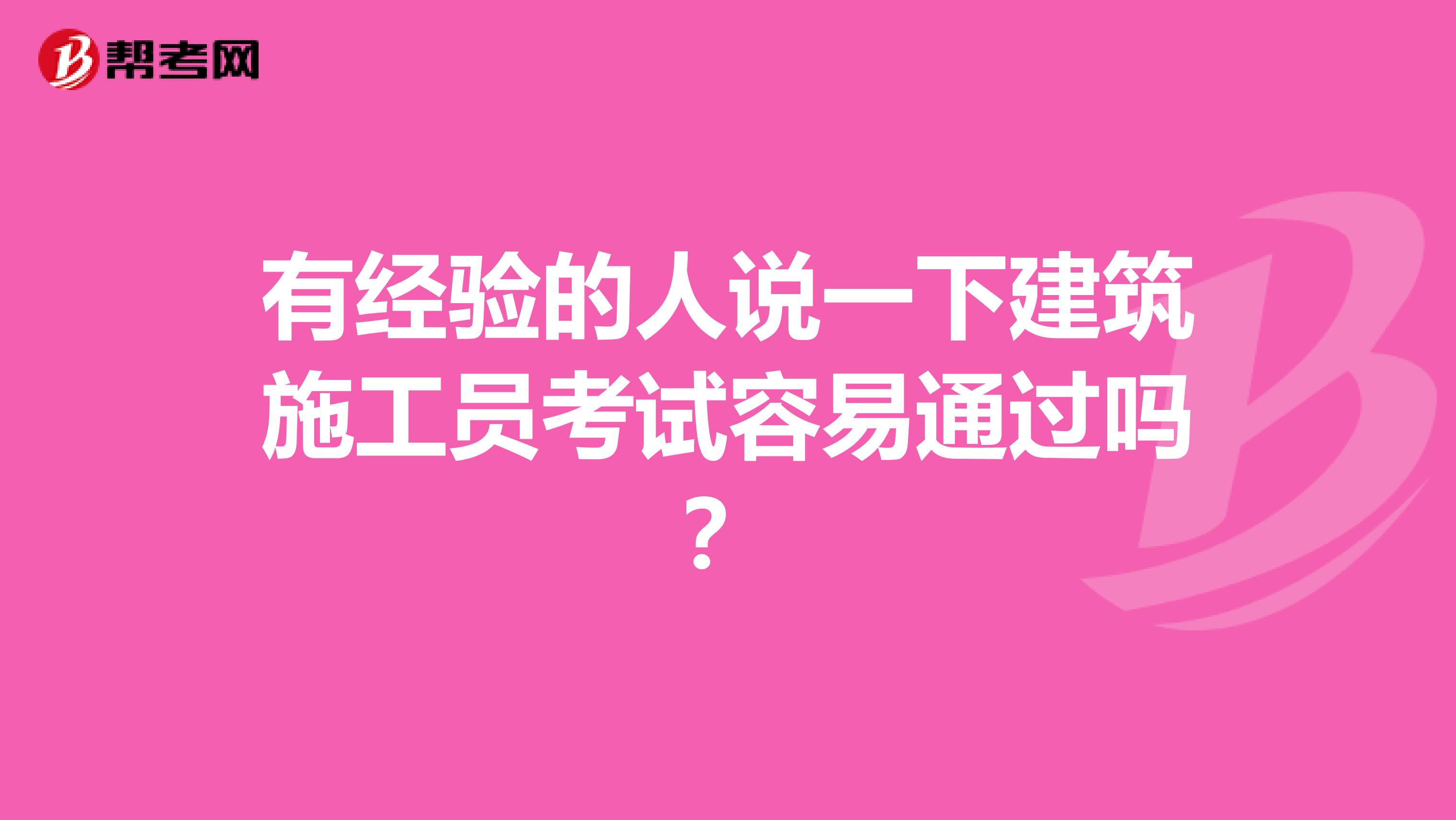 有经验的人说一下建筑施工员考试容易通过吗?