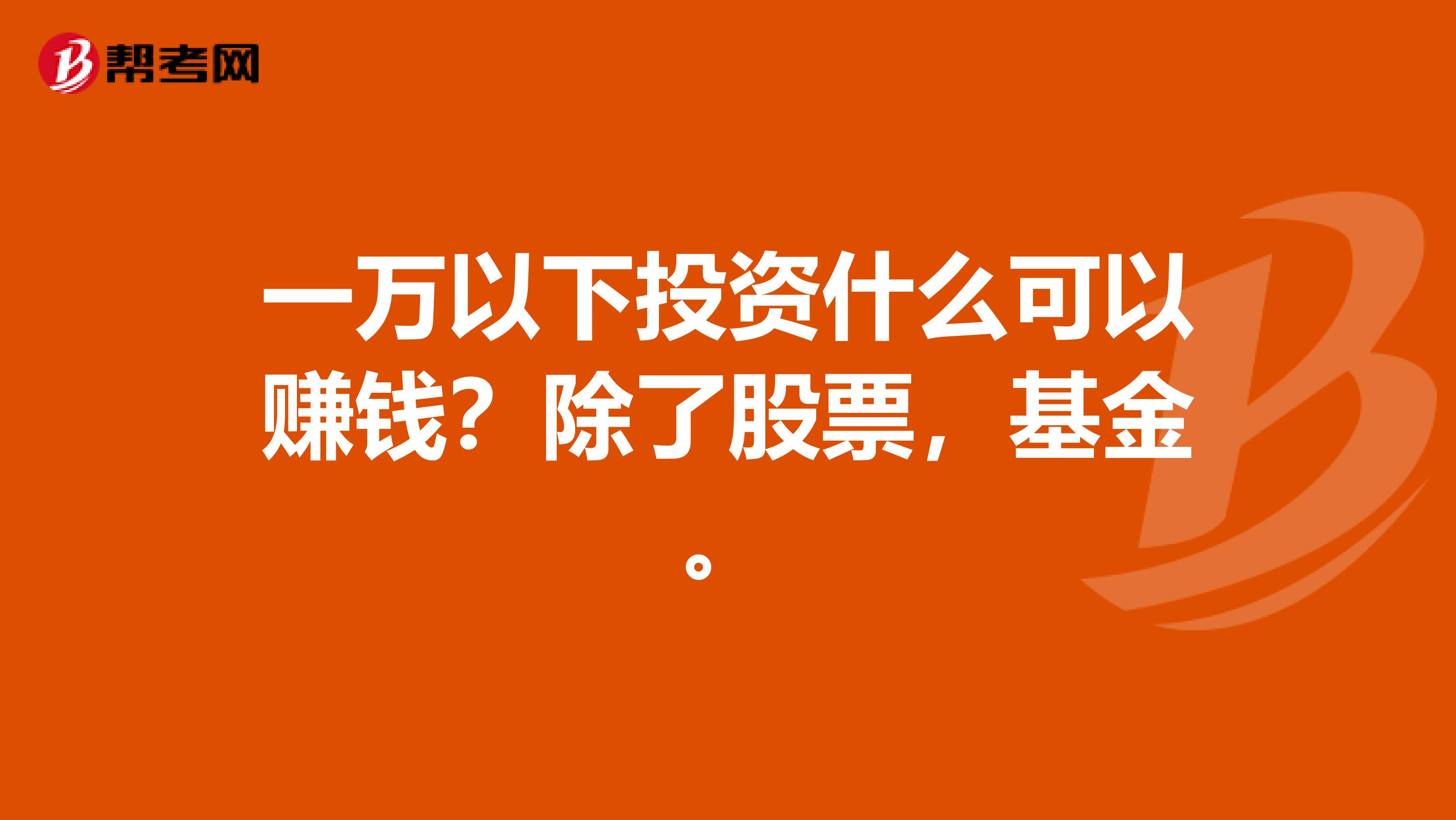 一万以下投资什么可以赚钱?除了股票,基金。