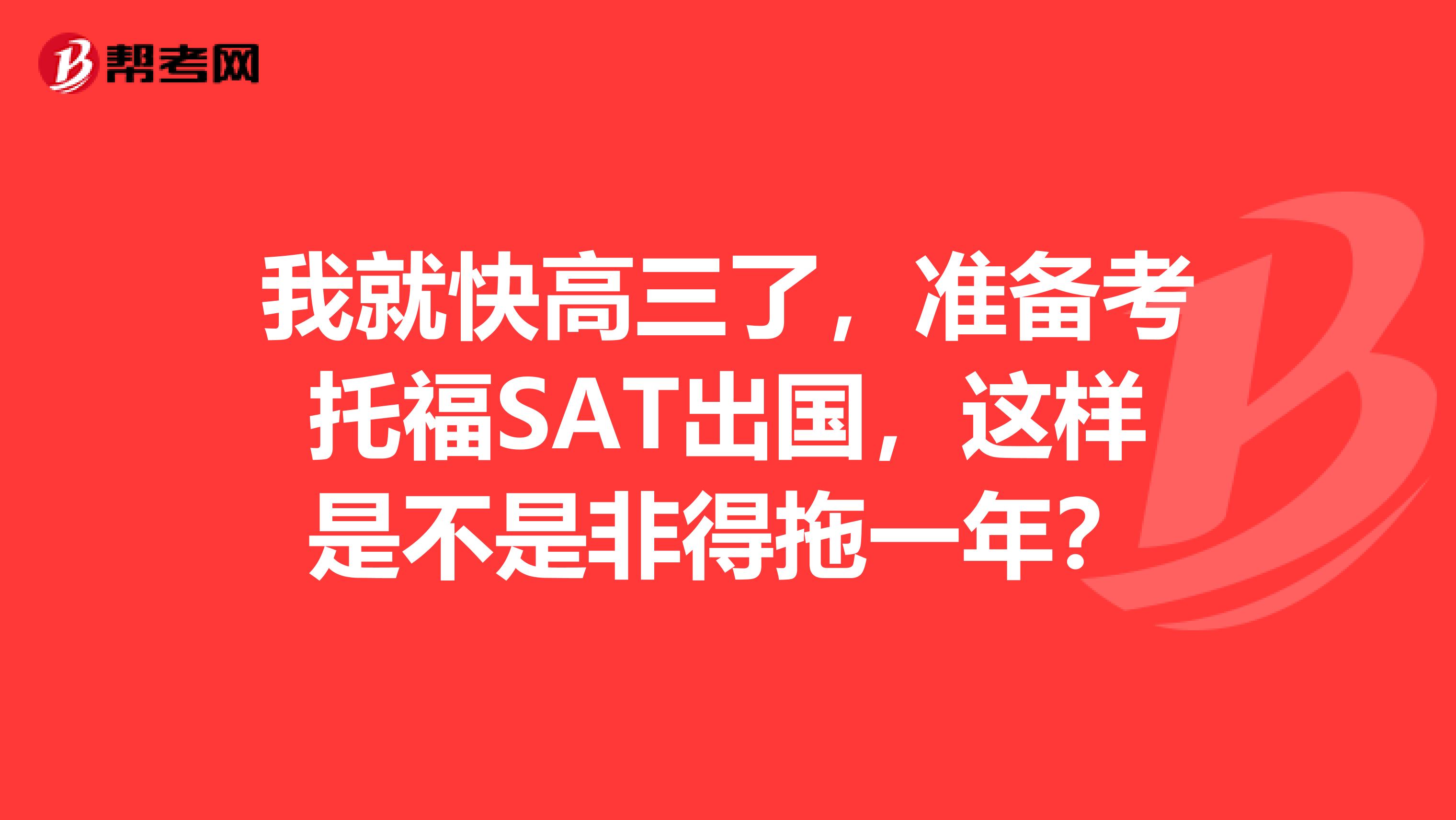 我就快高三了,准备考托福SAT出国,这样是不是非得拖一年?