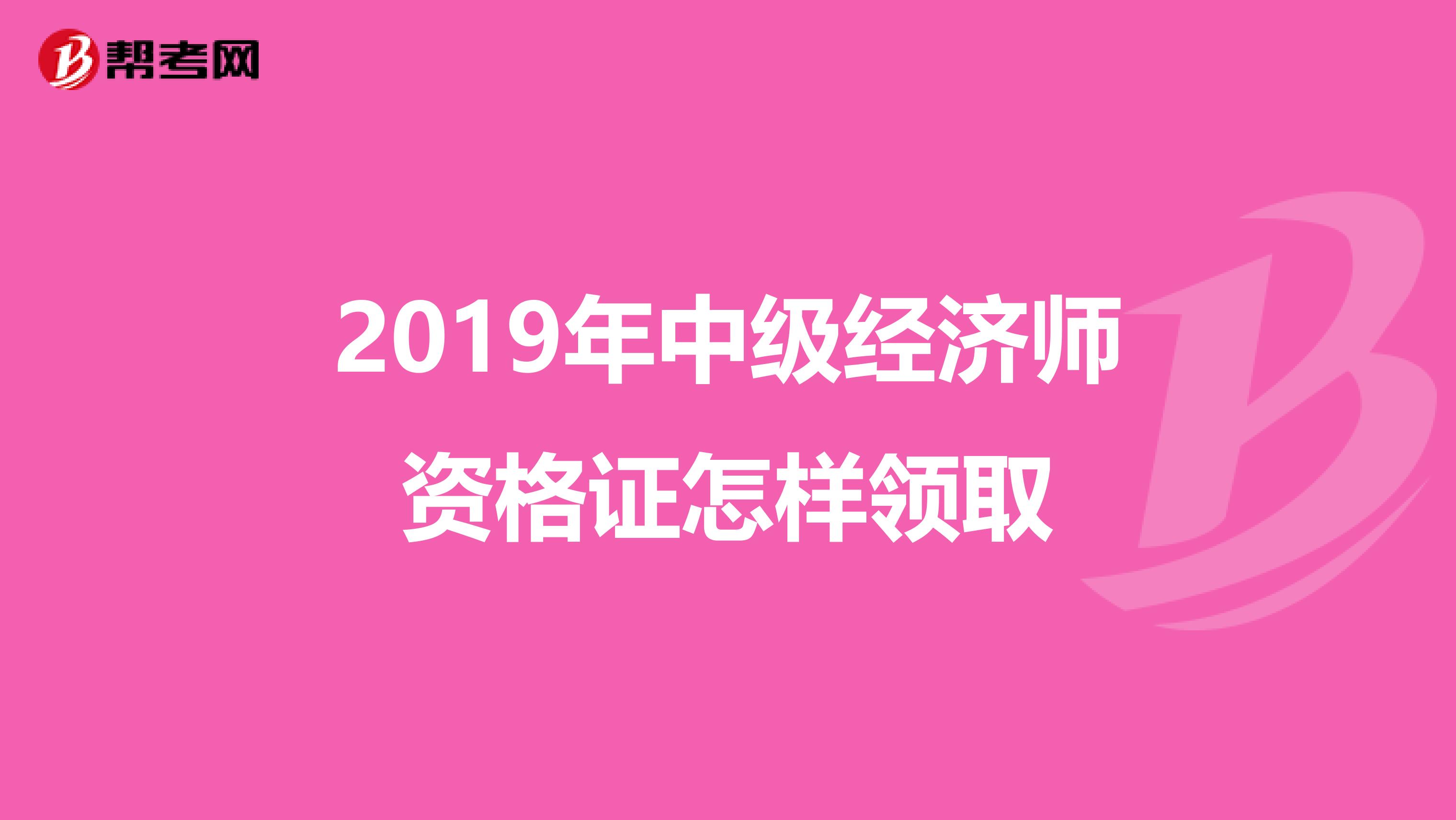 2019年中级经济师资格证怎样领取