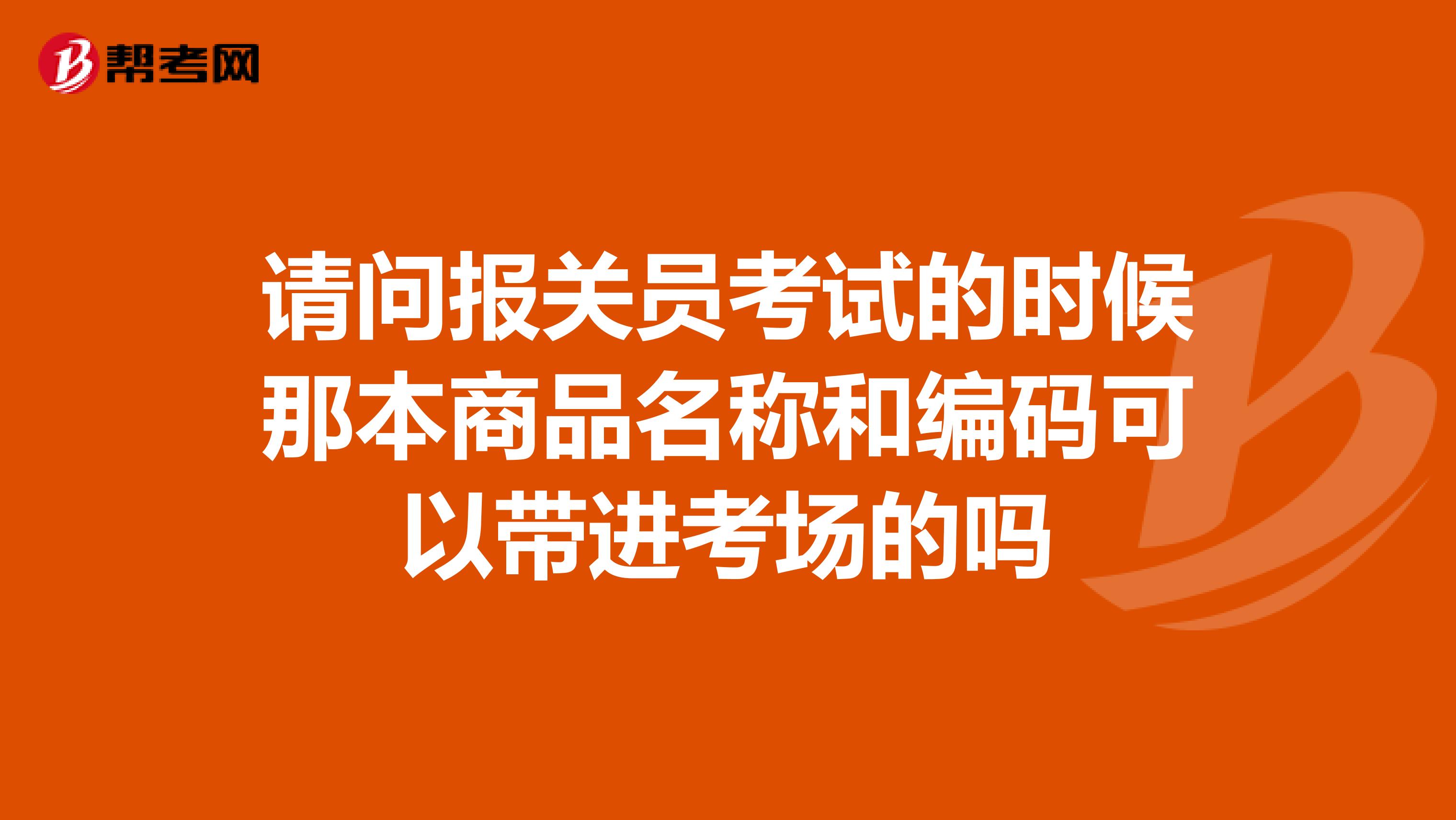 请问报关员考试的时候那本商品名称和编码可以带进考场的吗