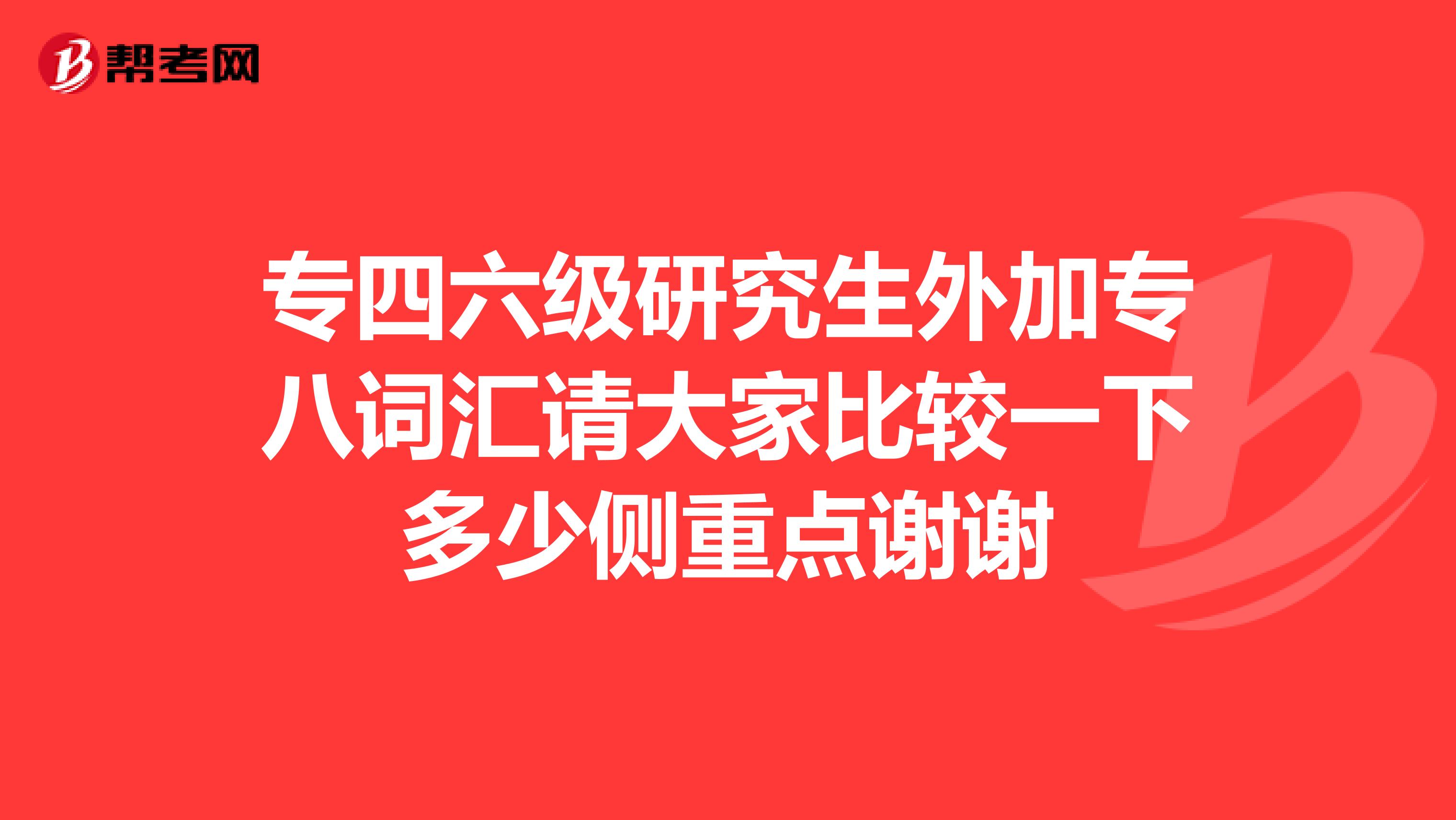 專四六級研究生外加專八詞匯請大家比較一下多少側重點謝謝