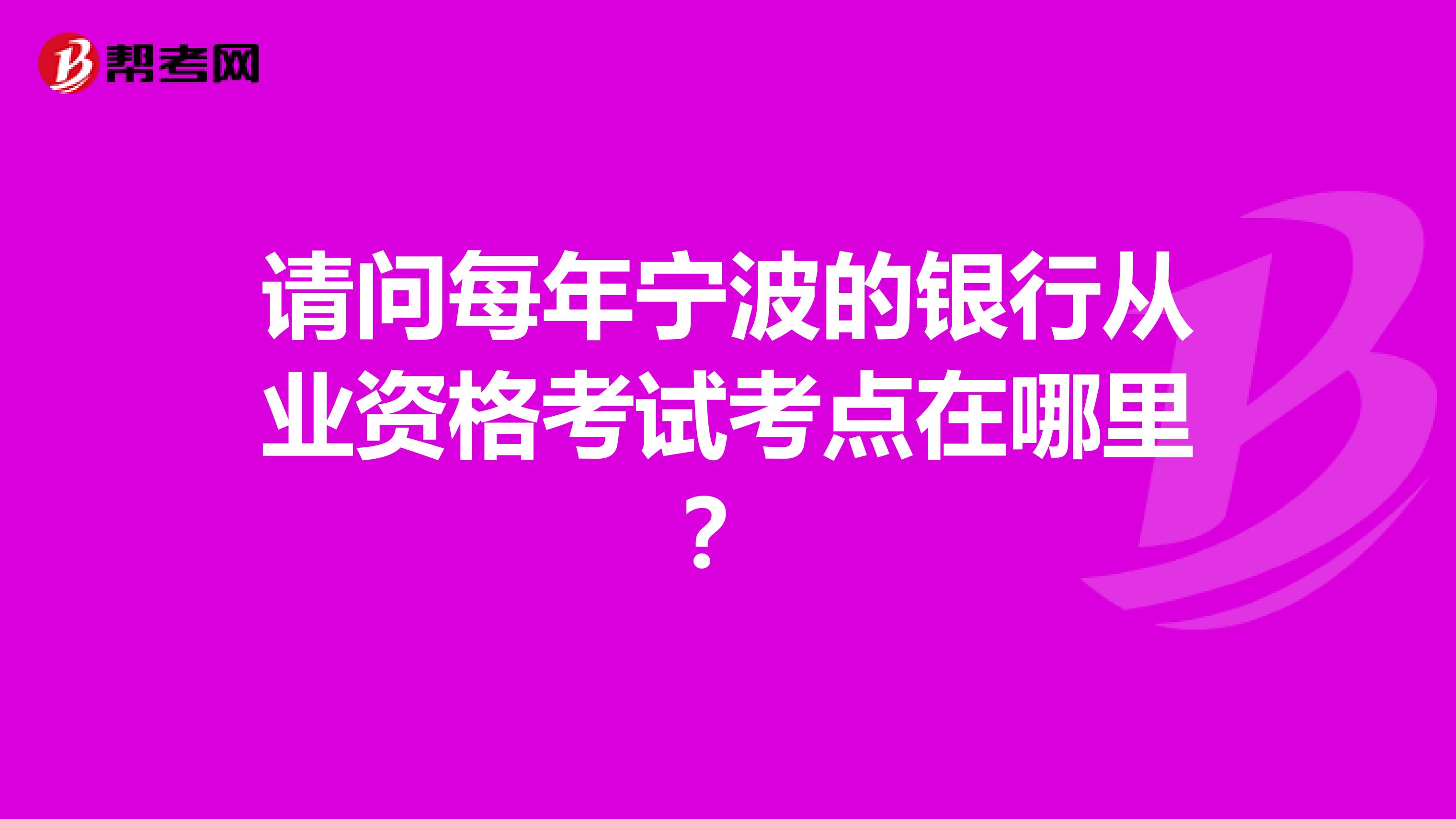 请问每年宁波的银行从业资格考试考点在哪里?