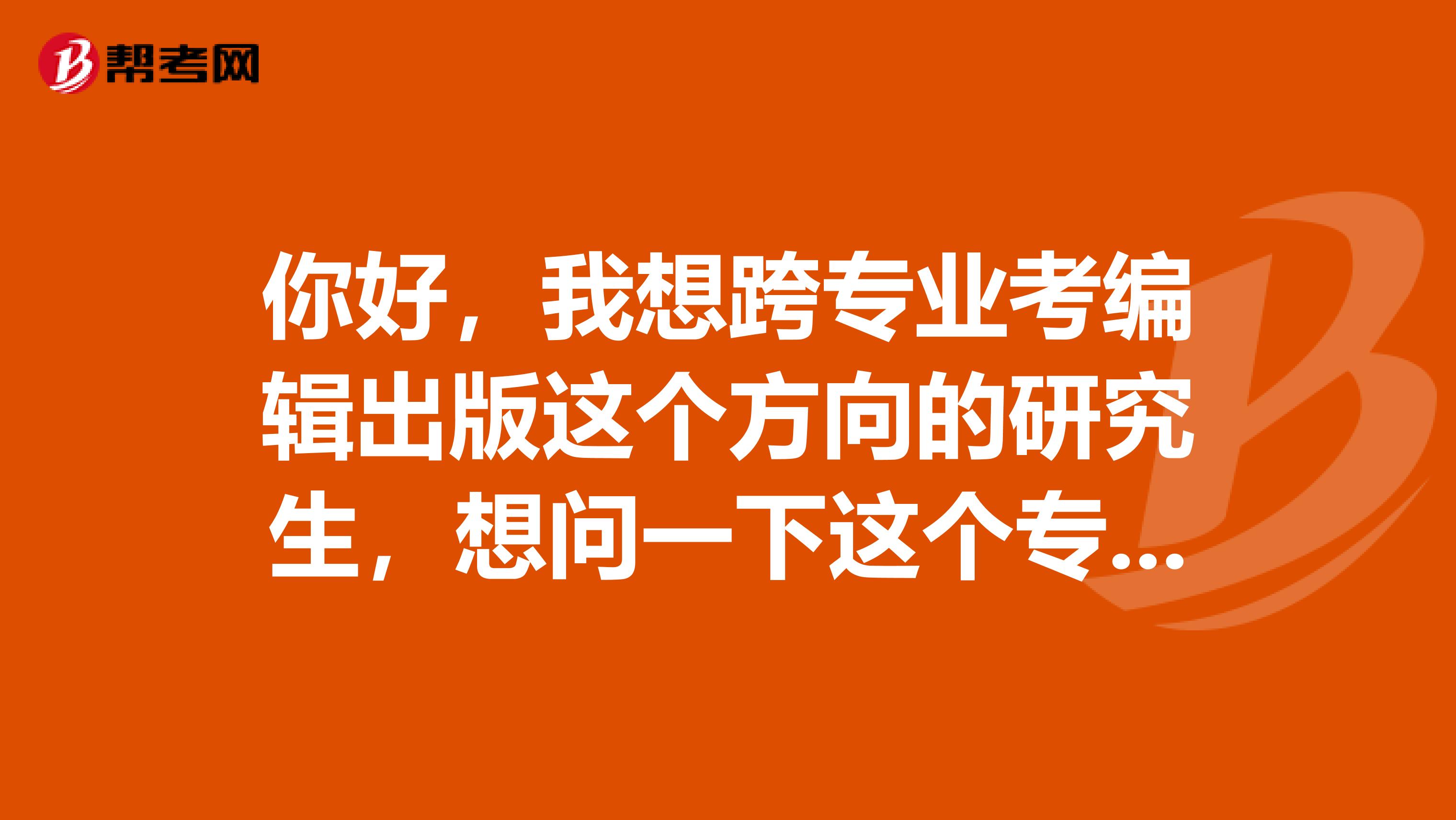 你好，我想跨专业考编辑出版这个方向的研究生，想问一下这个专业的就业怎么样？