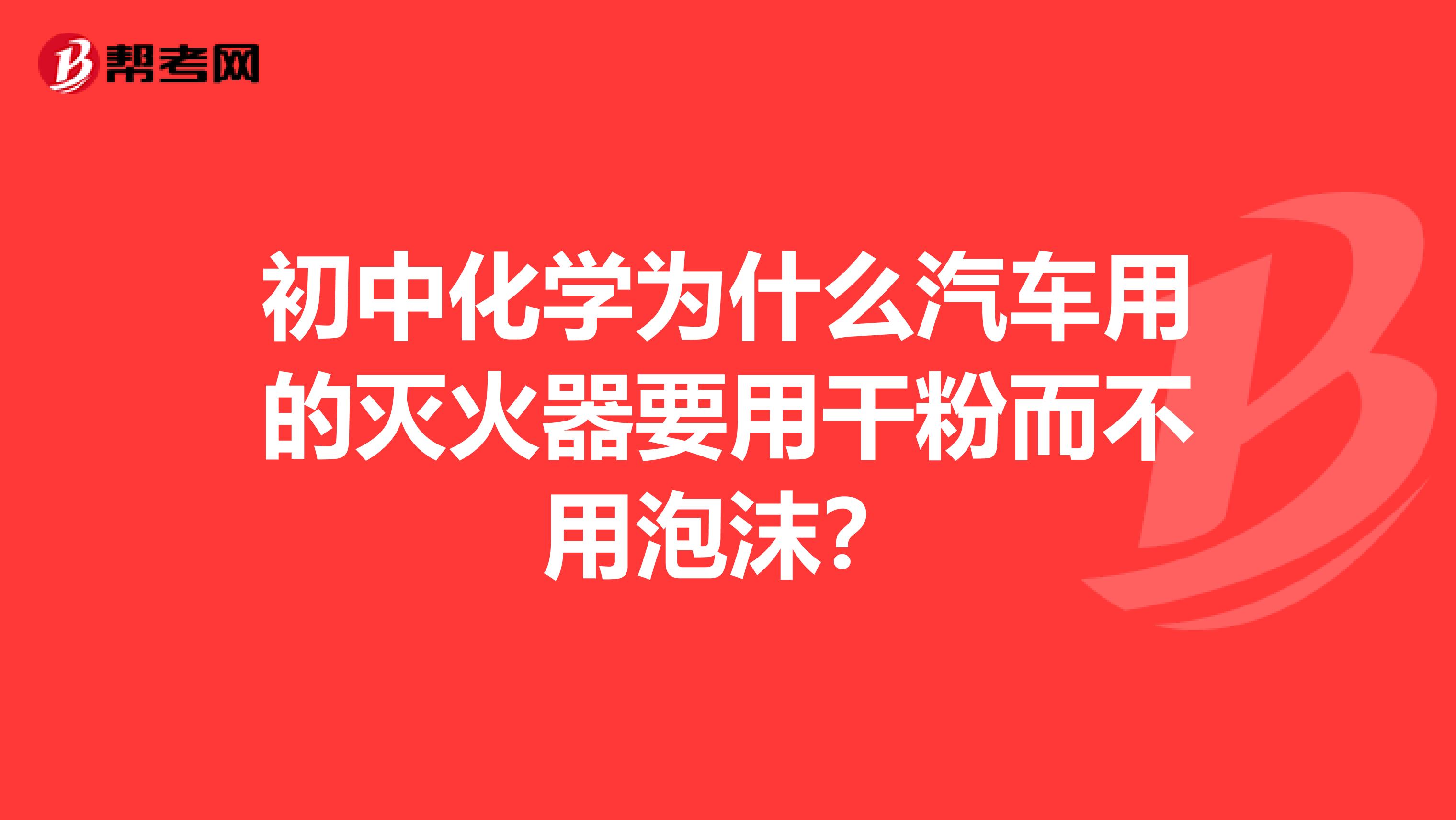 初中化学为什么汽车用的灭火器要用干粉而不用泡沫?