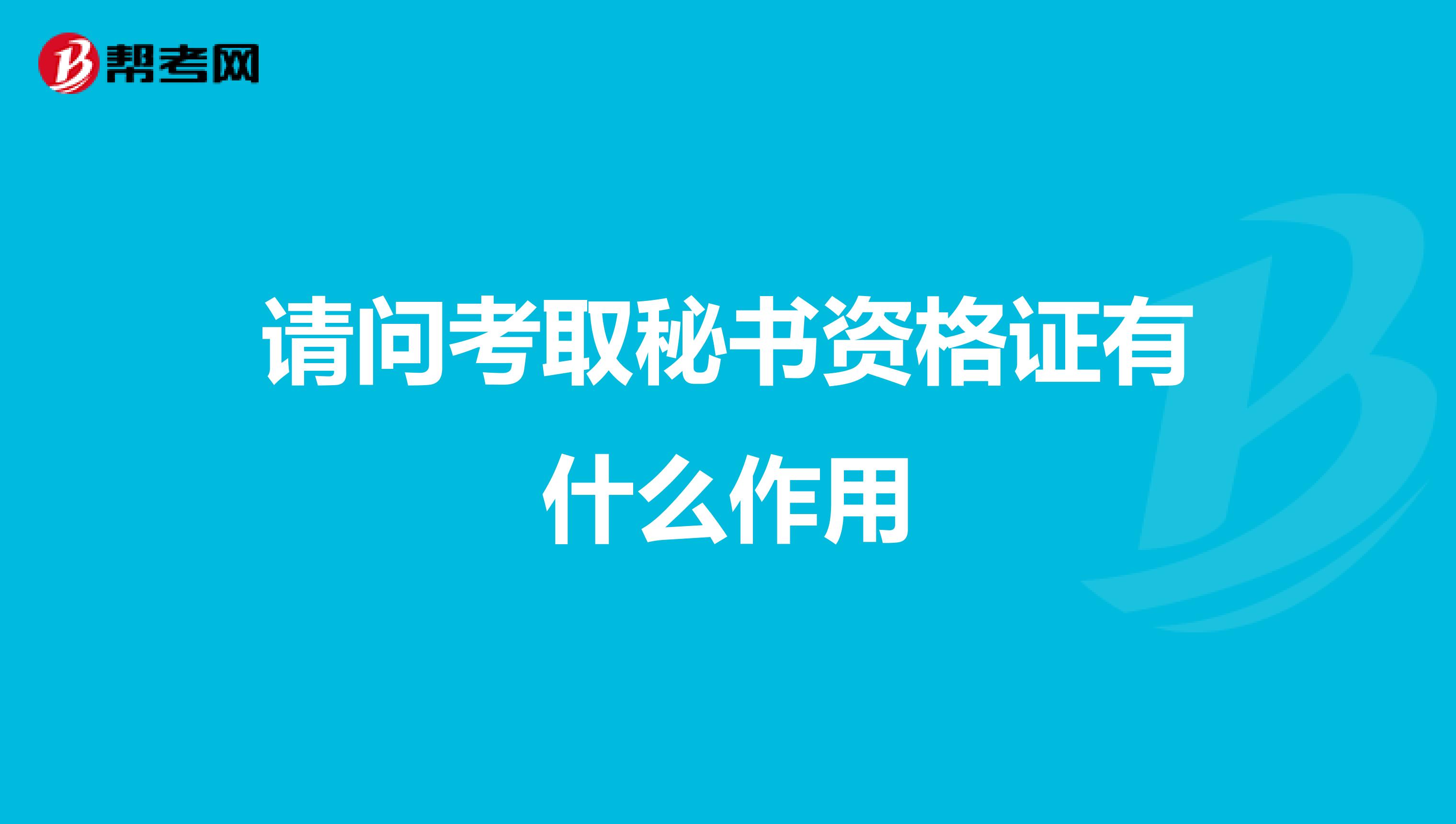 请问考取秘书资格证有什么作用