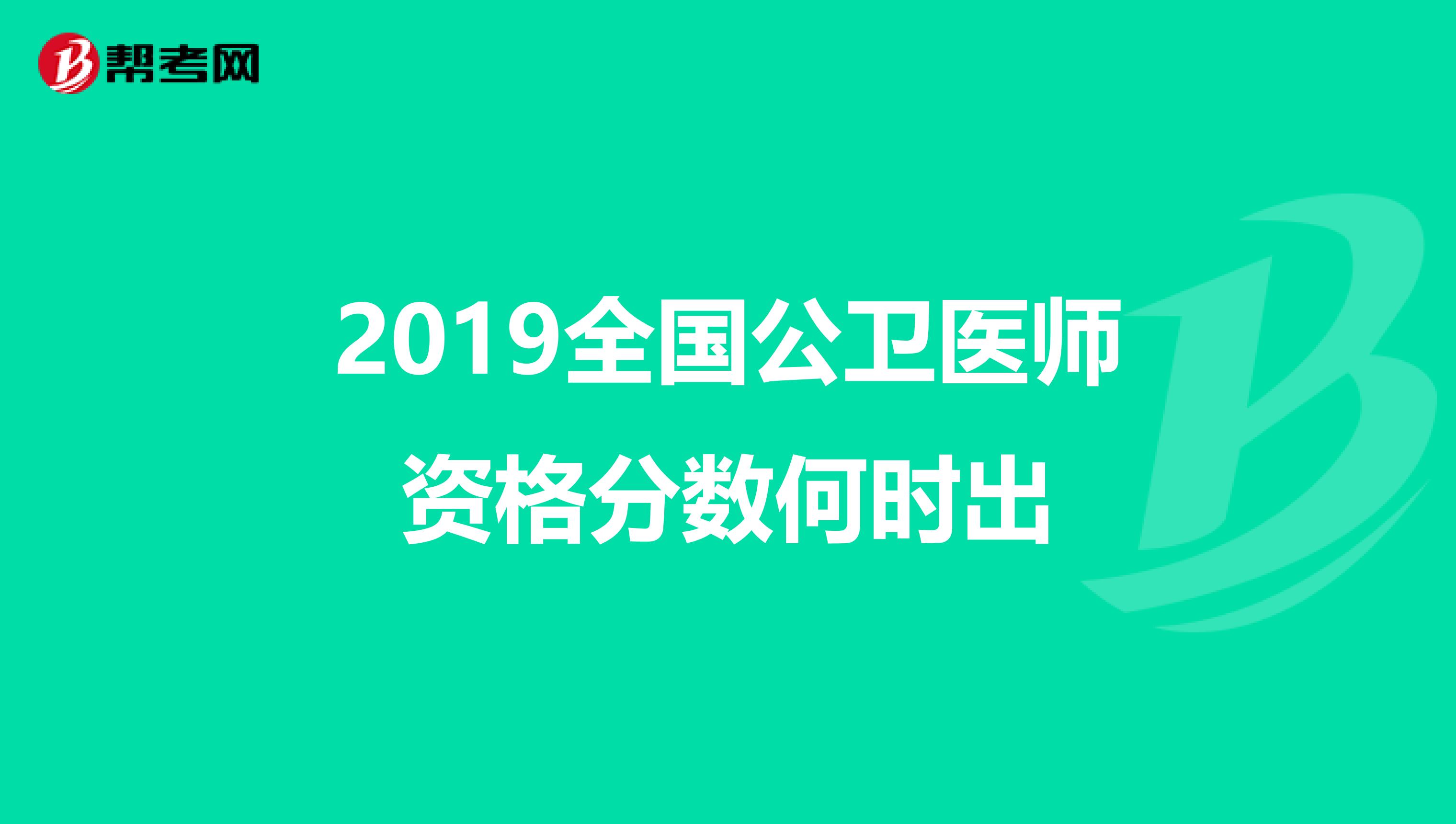 2019全国公卫医师资格分数何时出