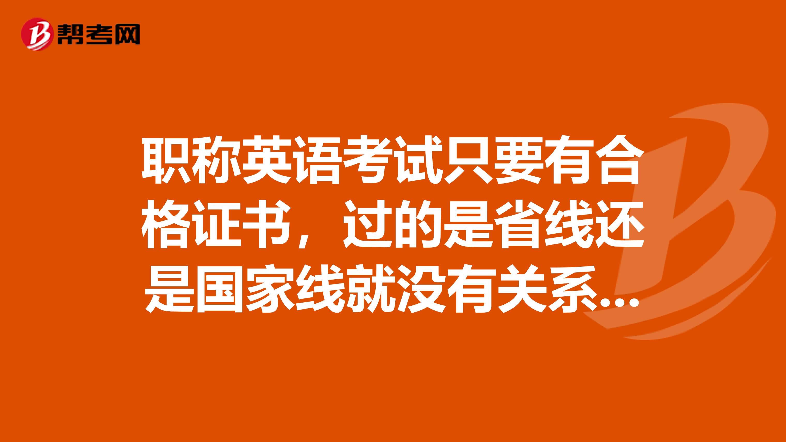 职称英语考试只要有合格证书，过的是省线还是国家线就没有关系了吧