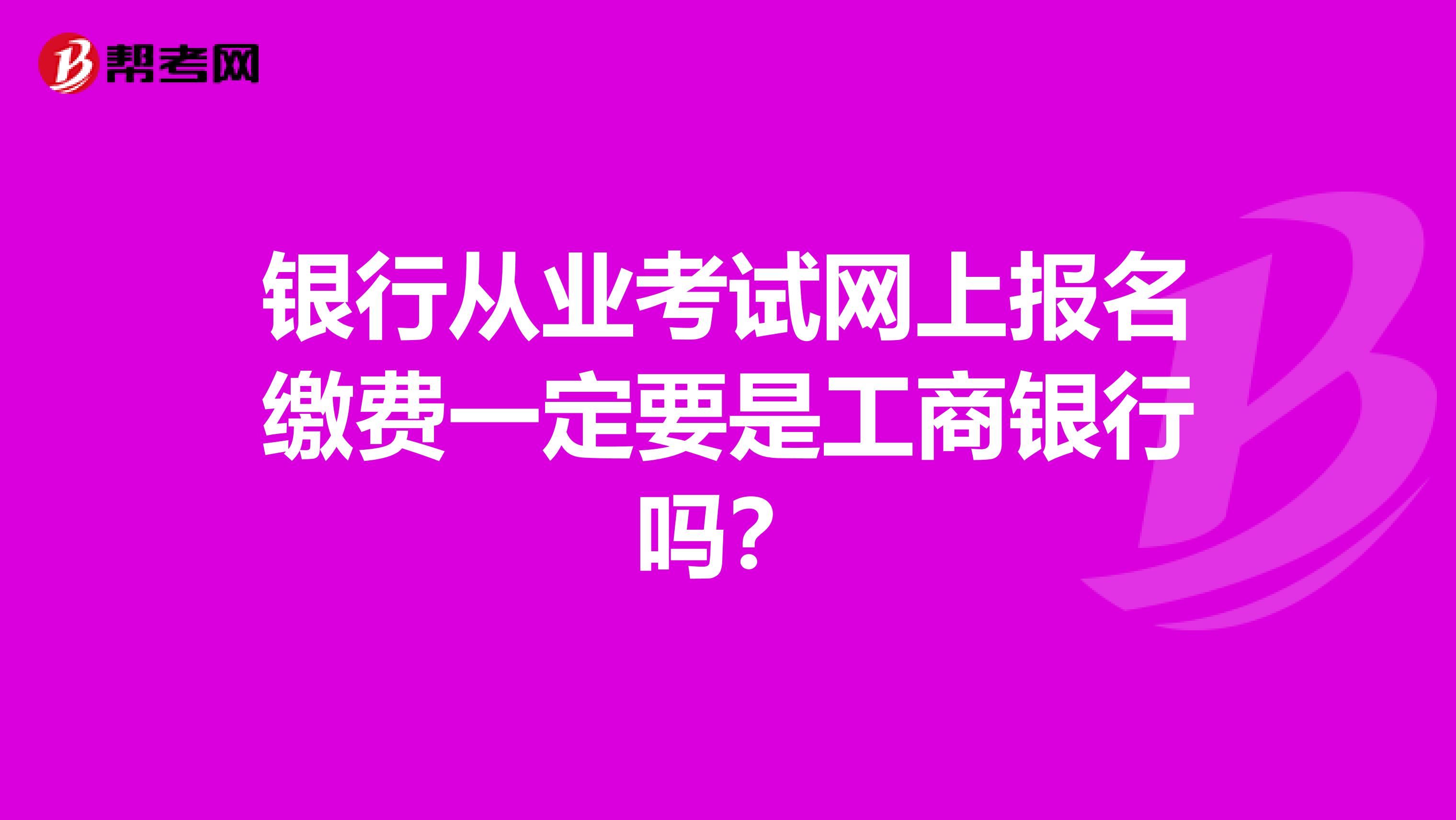 银行从业考试网上报名缴费一定要是工商银行吗?