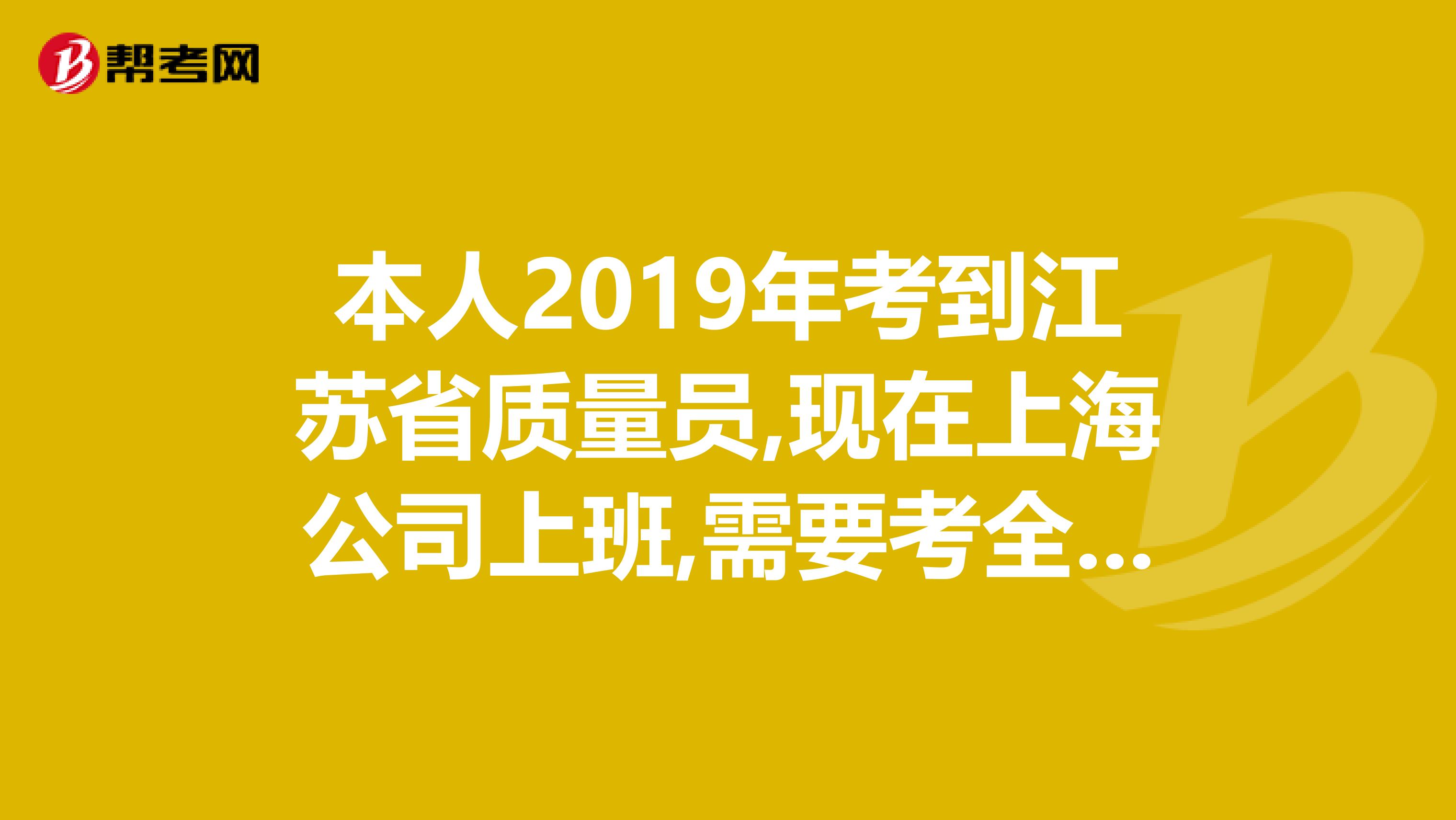 本人2019年考到江苏省质量员,现在上海公司上班,需要考全国通用八大员证