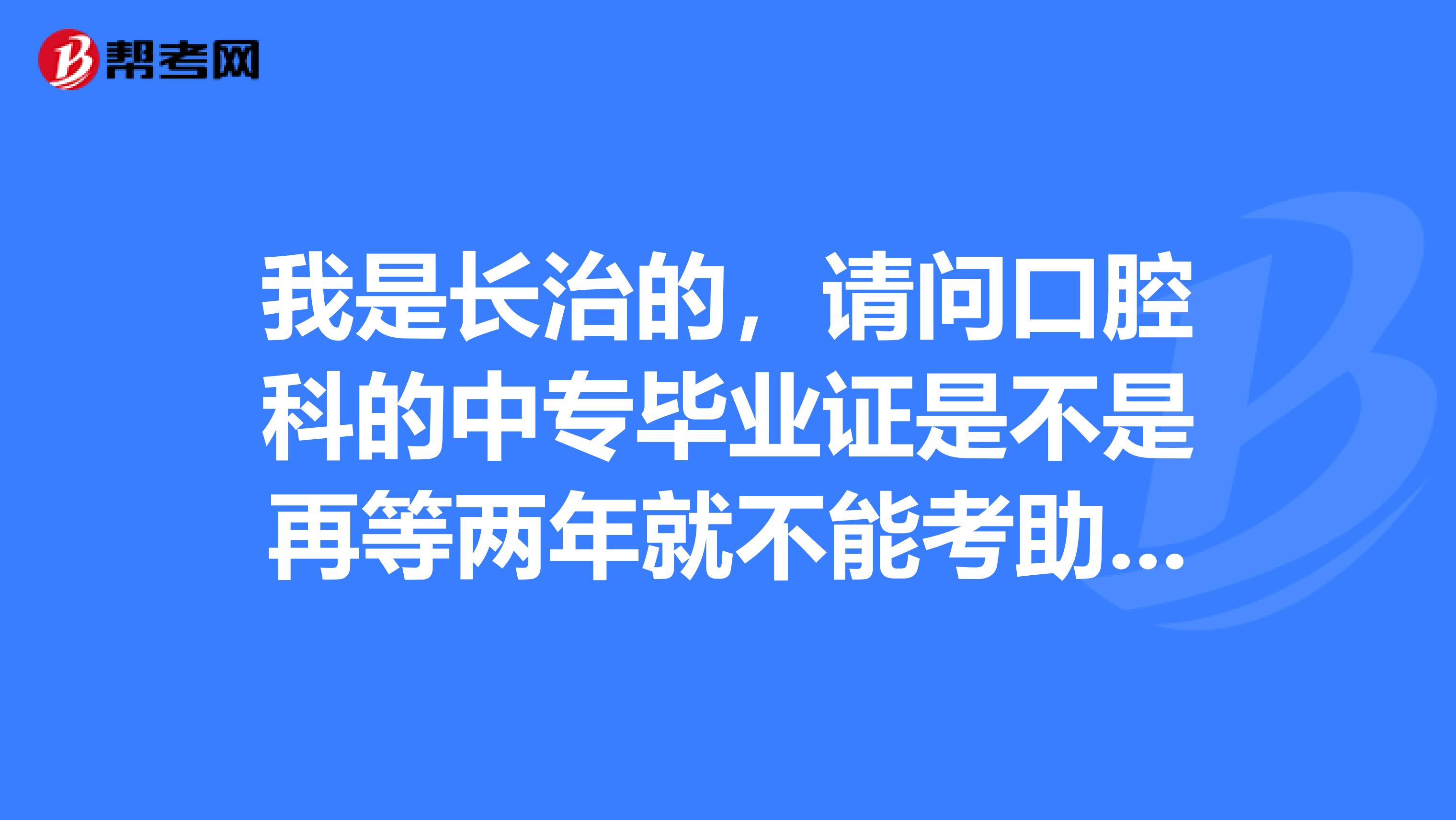 我是长治的，请问口腔科的中专毕业证是不是再等两年就不能考助理医师证了？