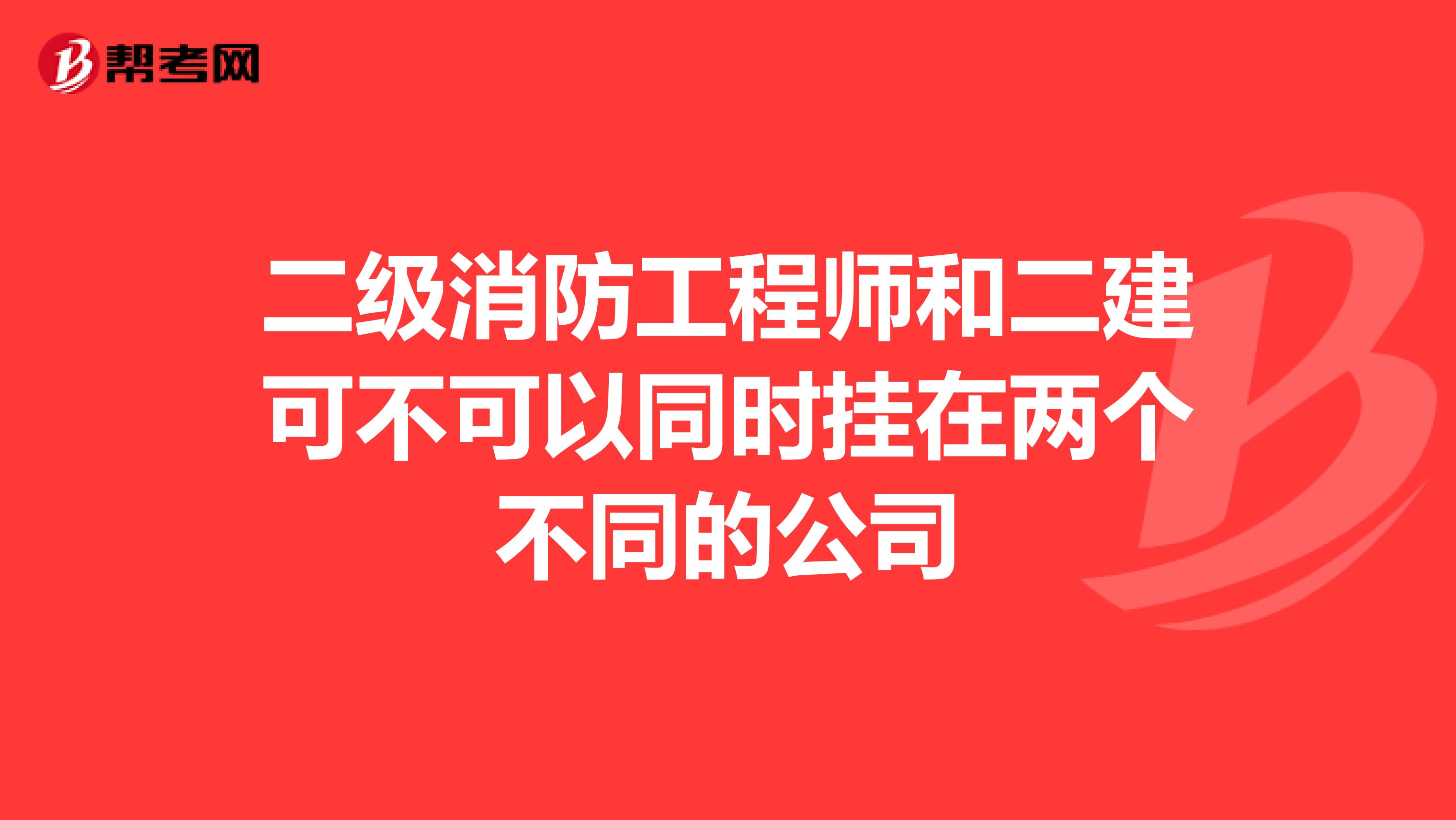 二级消防工程师和二建可不可以同时挂在两个不同的公司