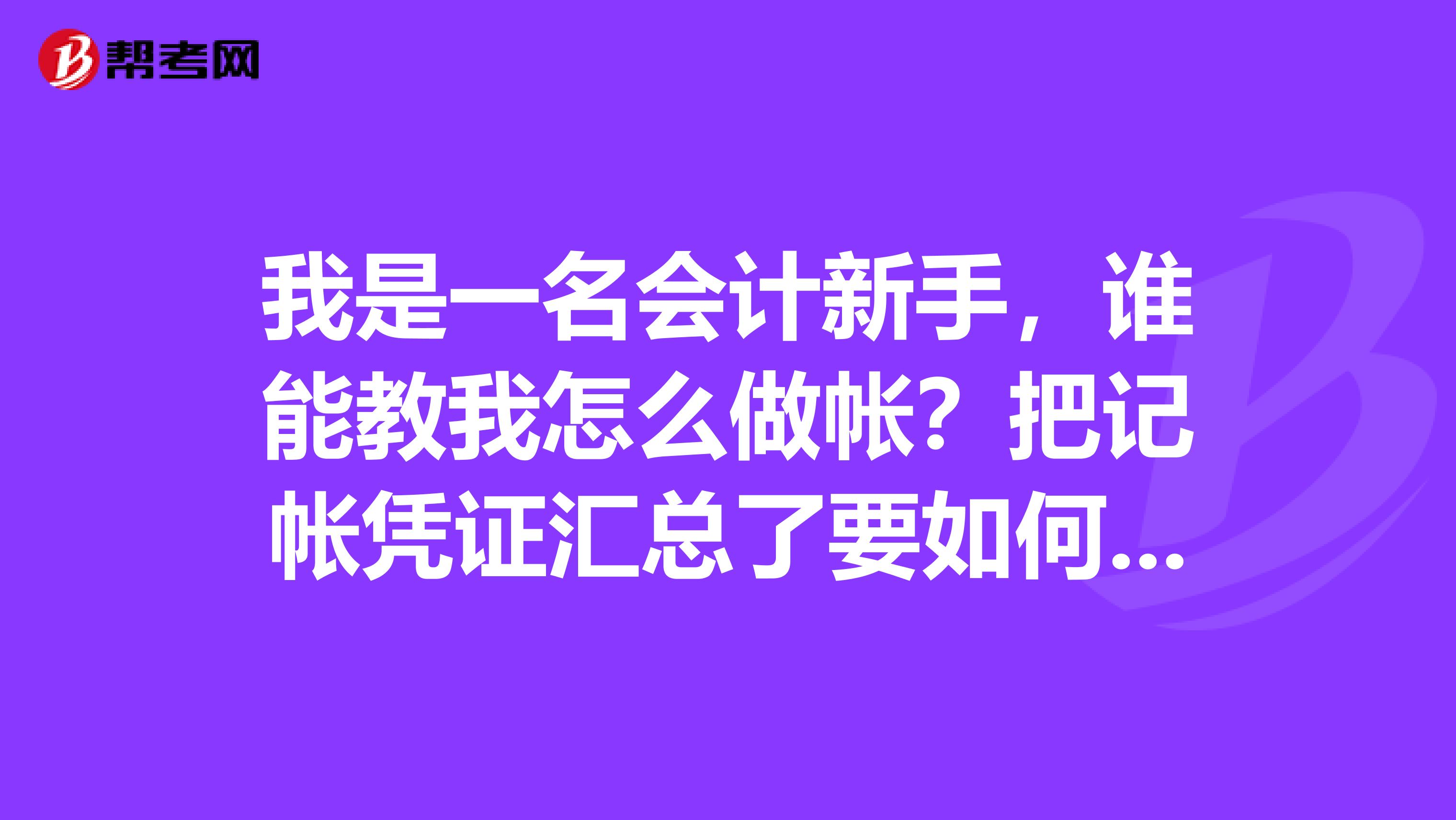我是一名会计新手，谁能教我怎么做帐？把记帐凭证汇总了要如何记入帐册呢？