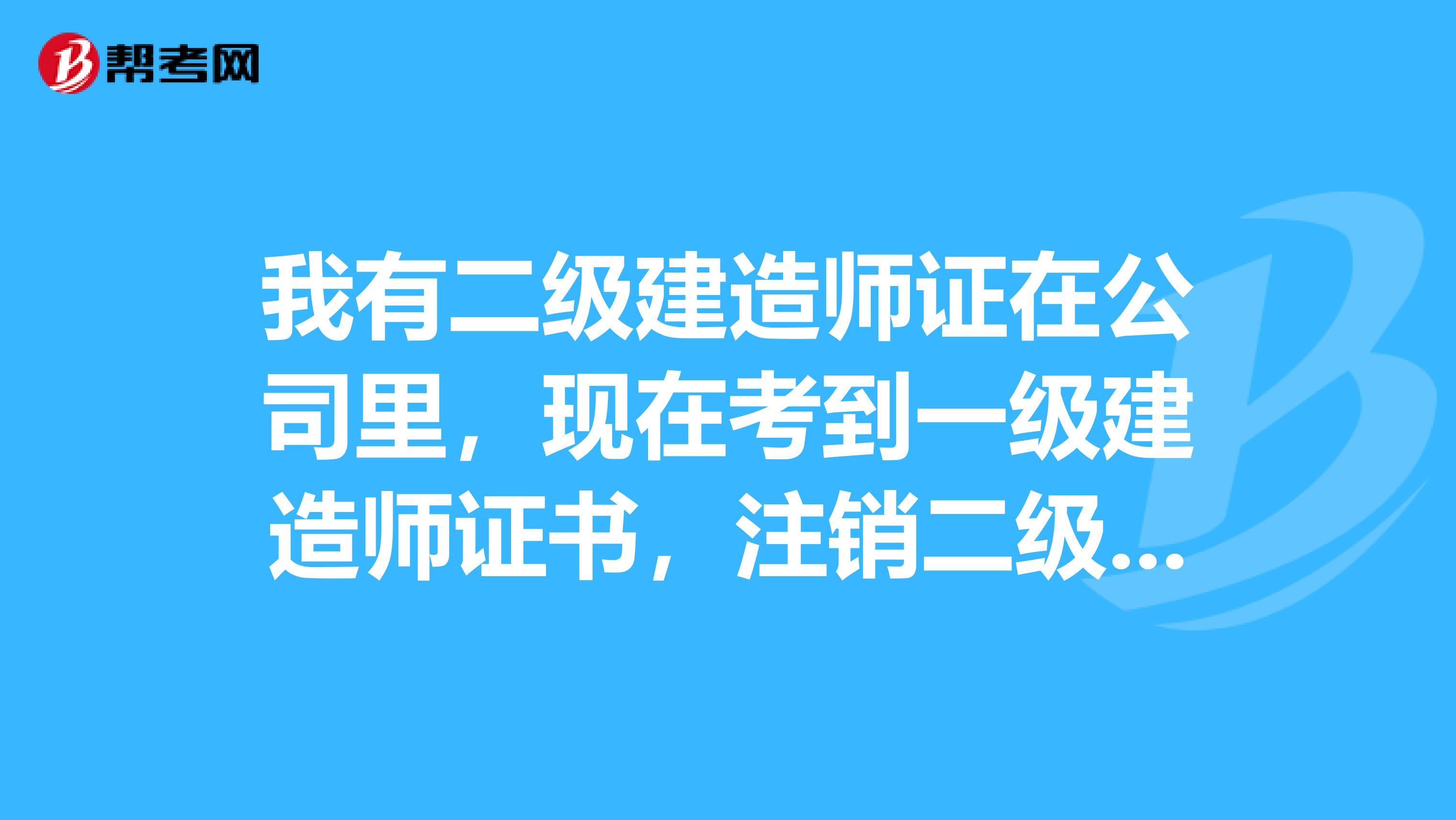 我有二级建造师证在公司里，现在考到一级建造师证书，注销二级建造师？