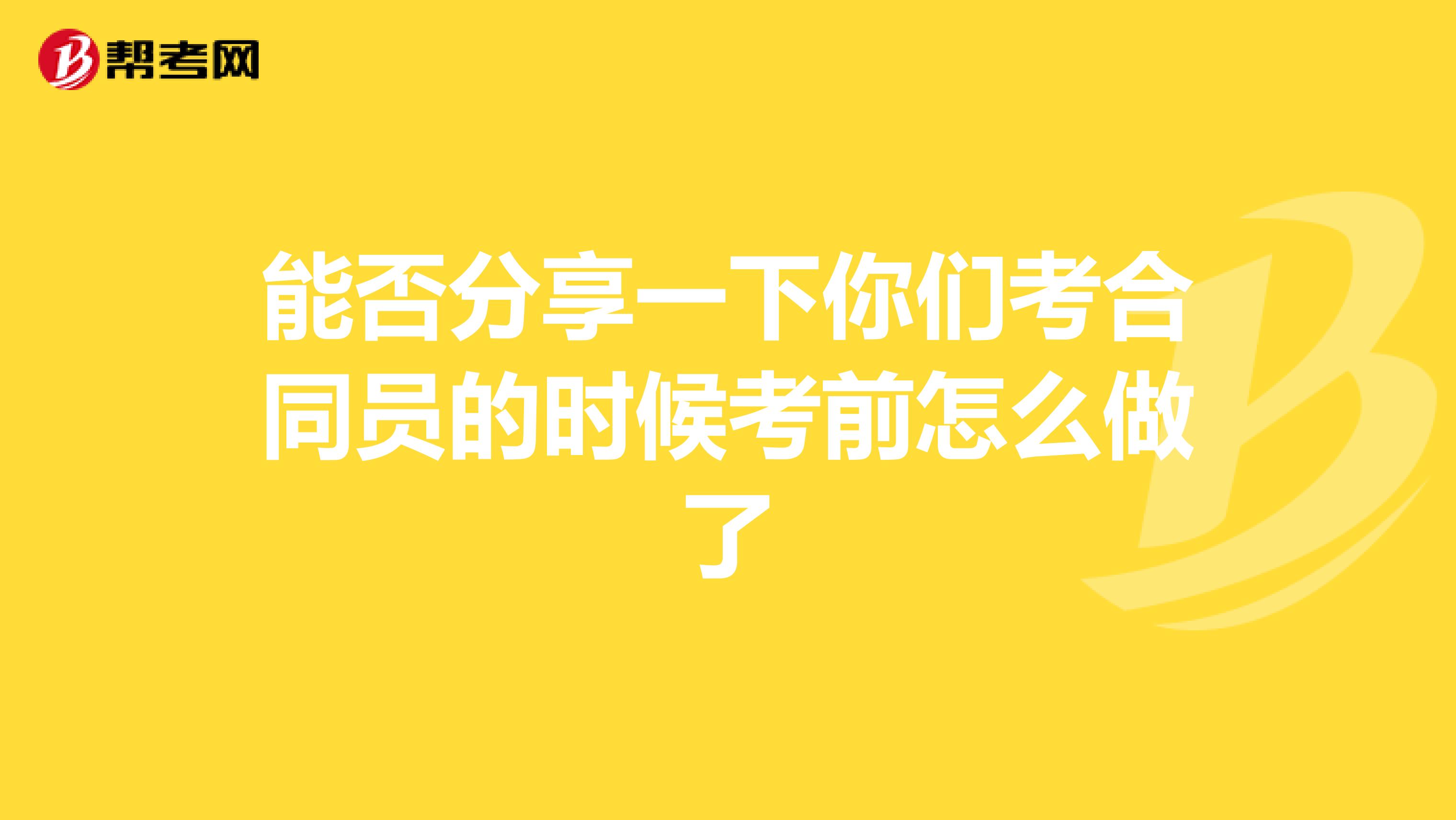 能否分享一下你们考合同员的时候考前怎么做了