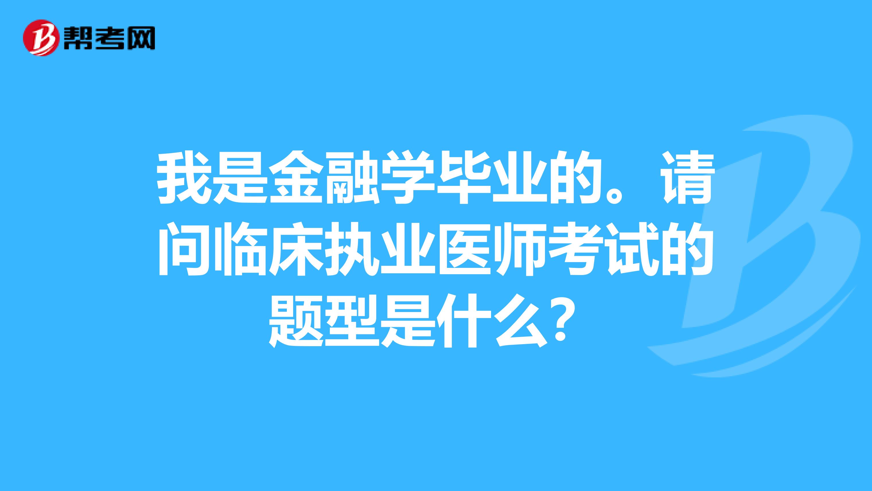 我是金融学毕业的。请问临床执业医师考试的题型是什么?