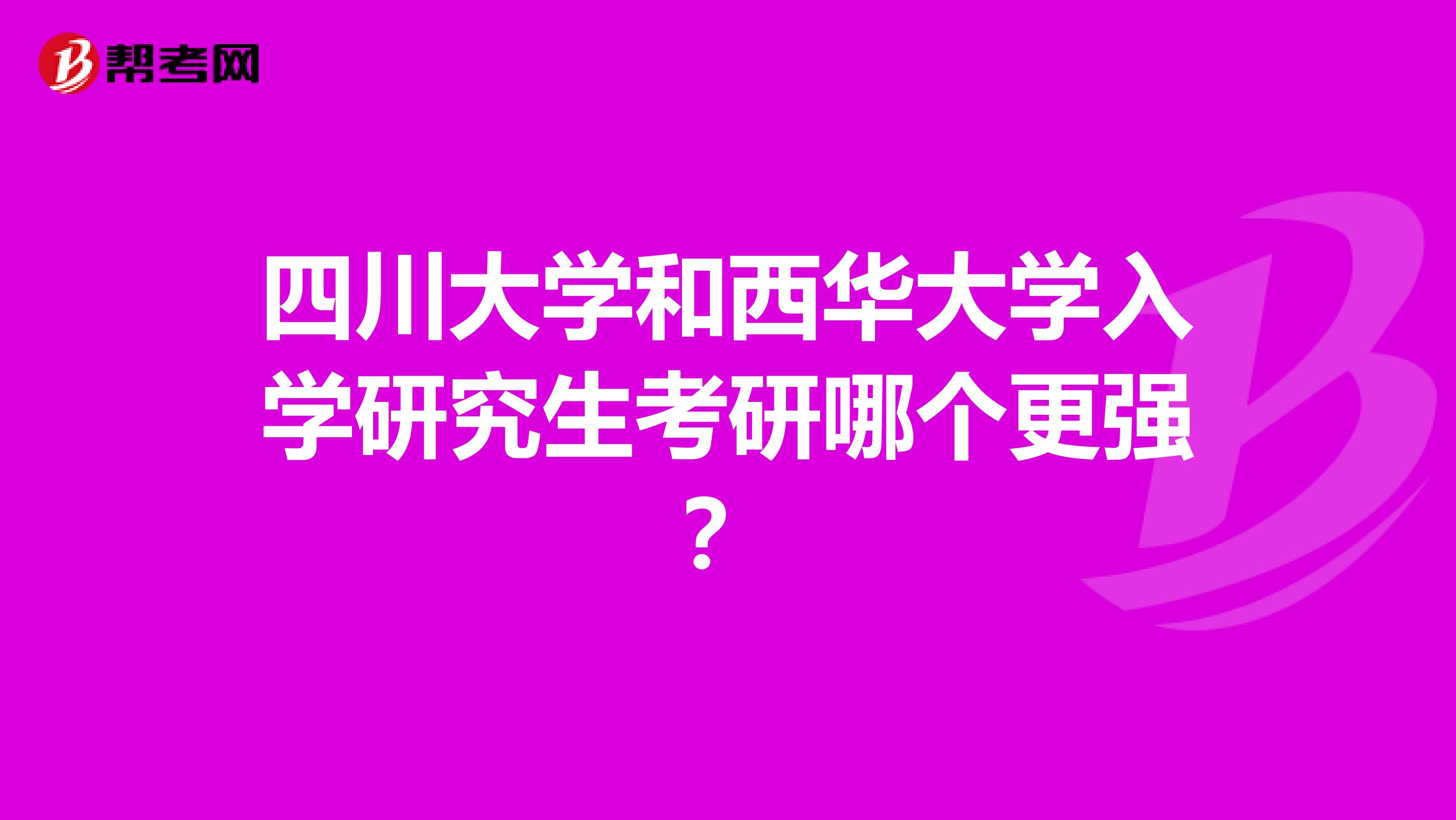 四川大学和西华大学入学研究生考研哪个更强？