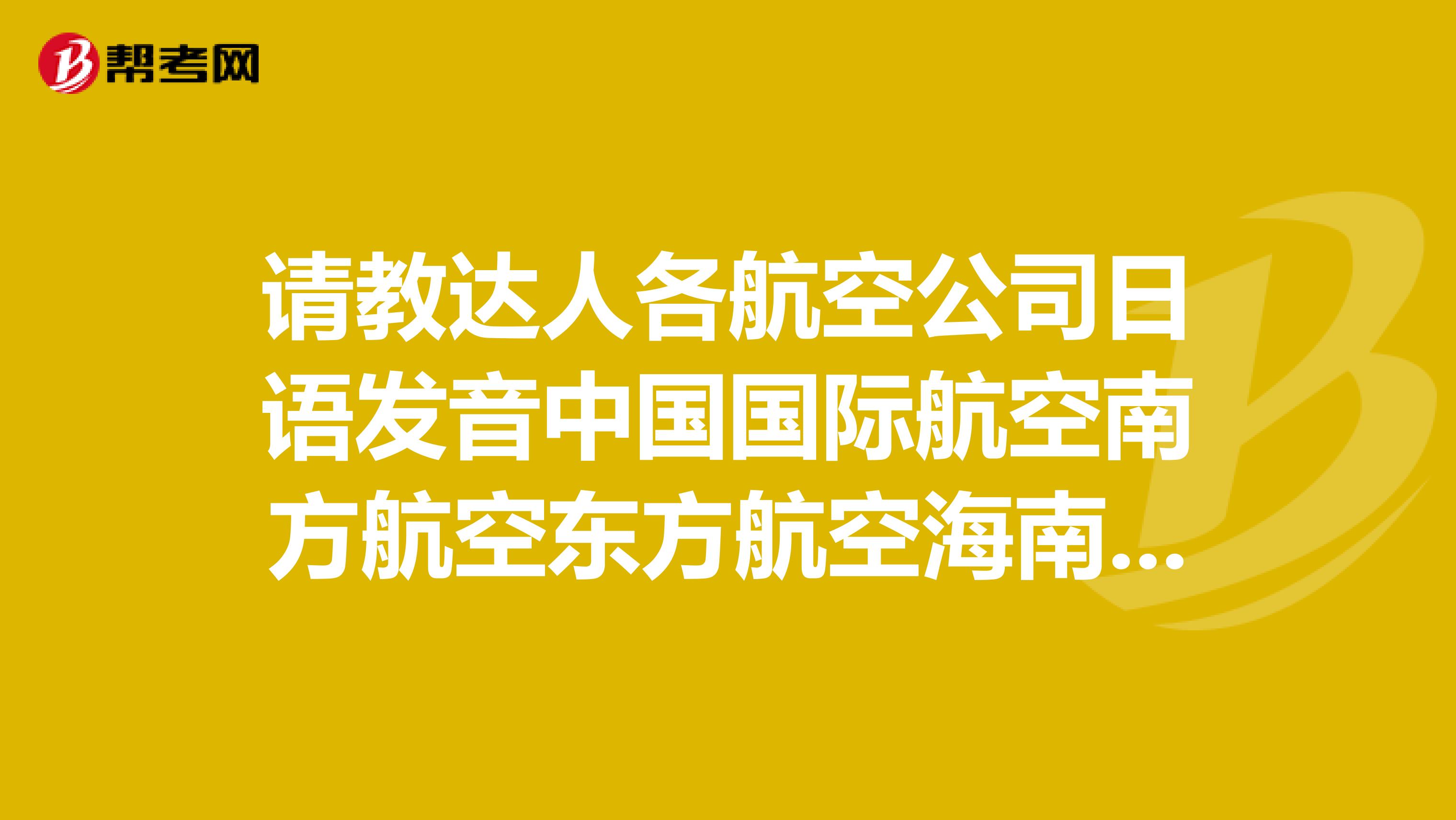 请教达人各航空公司日语发音中国国际航空南方航空东方航空海南航空吉祥航空春秋航空大韩航
