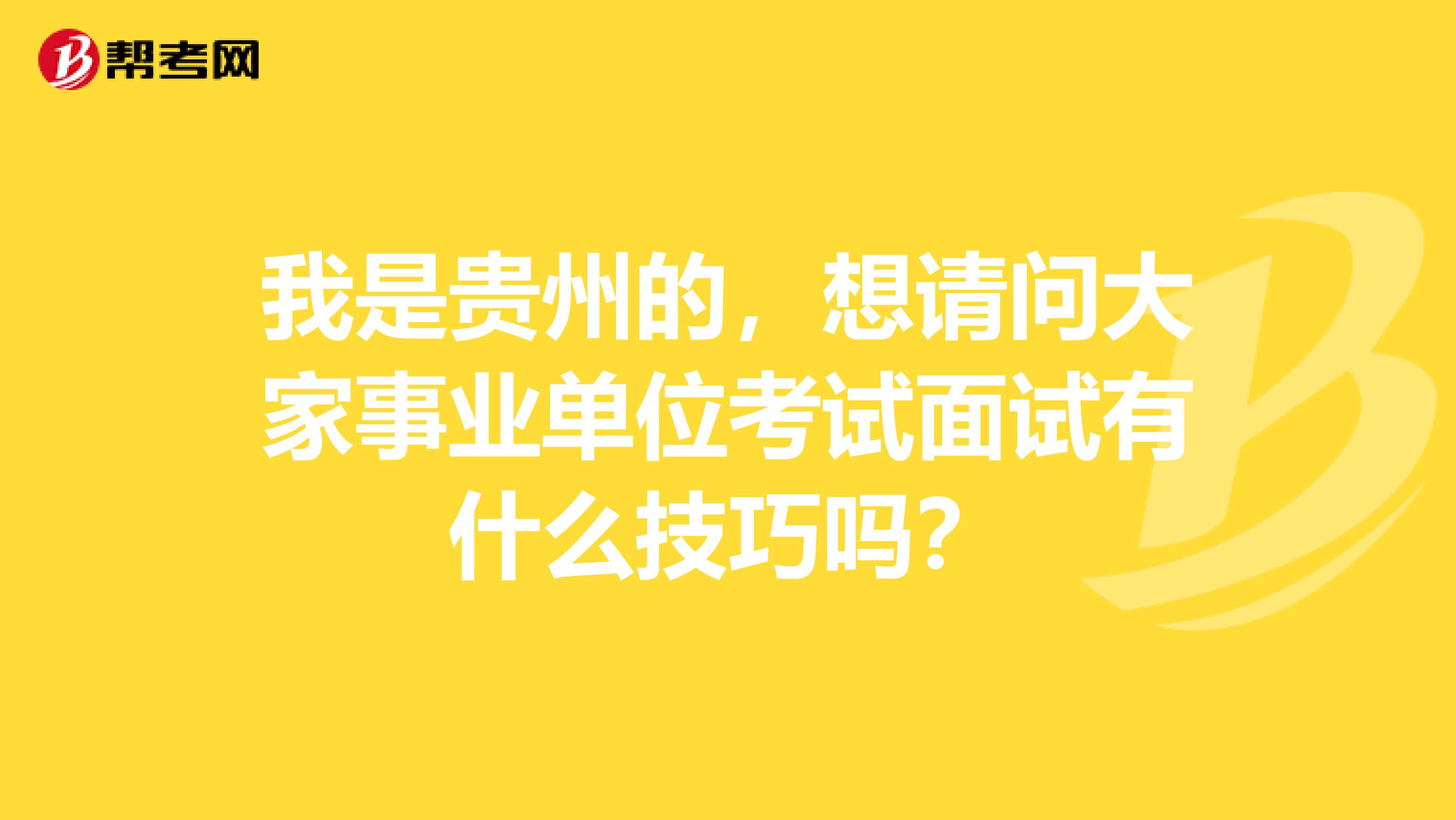 我是贵州的，想请问大家事业单位考试面试有什么技巧吗？
