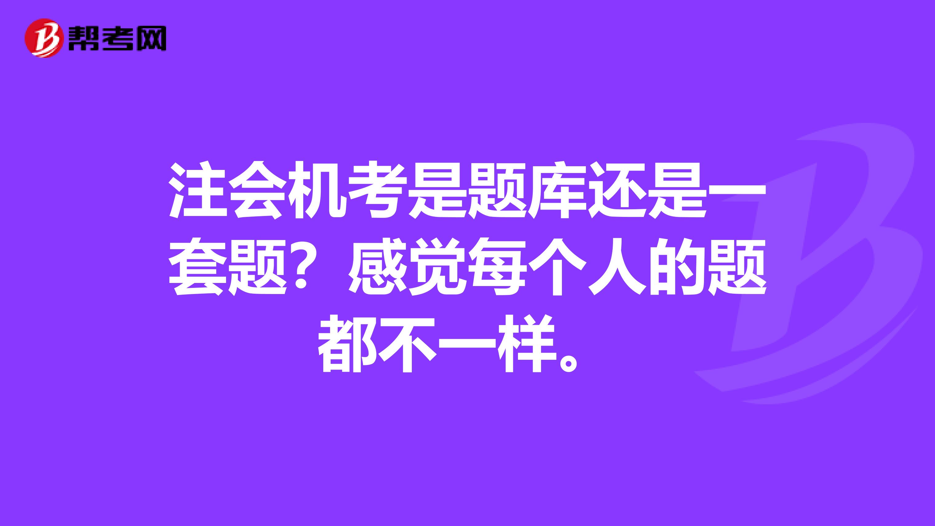 注会机考是题库还是一套题?感觉每个人的题都不一样。