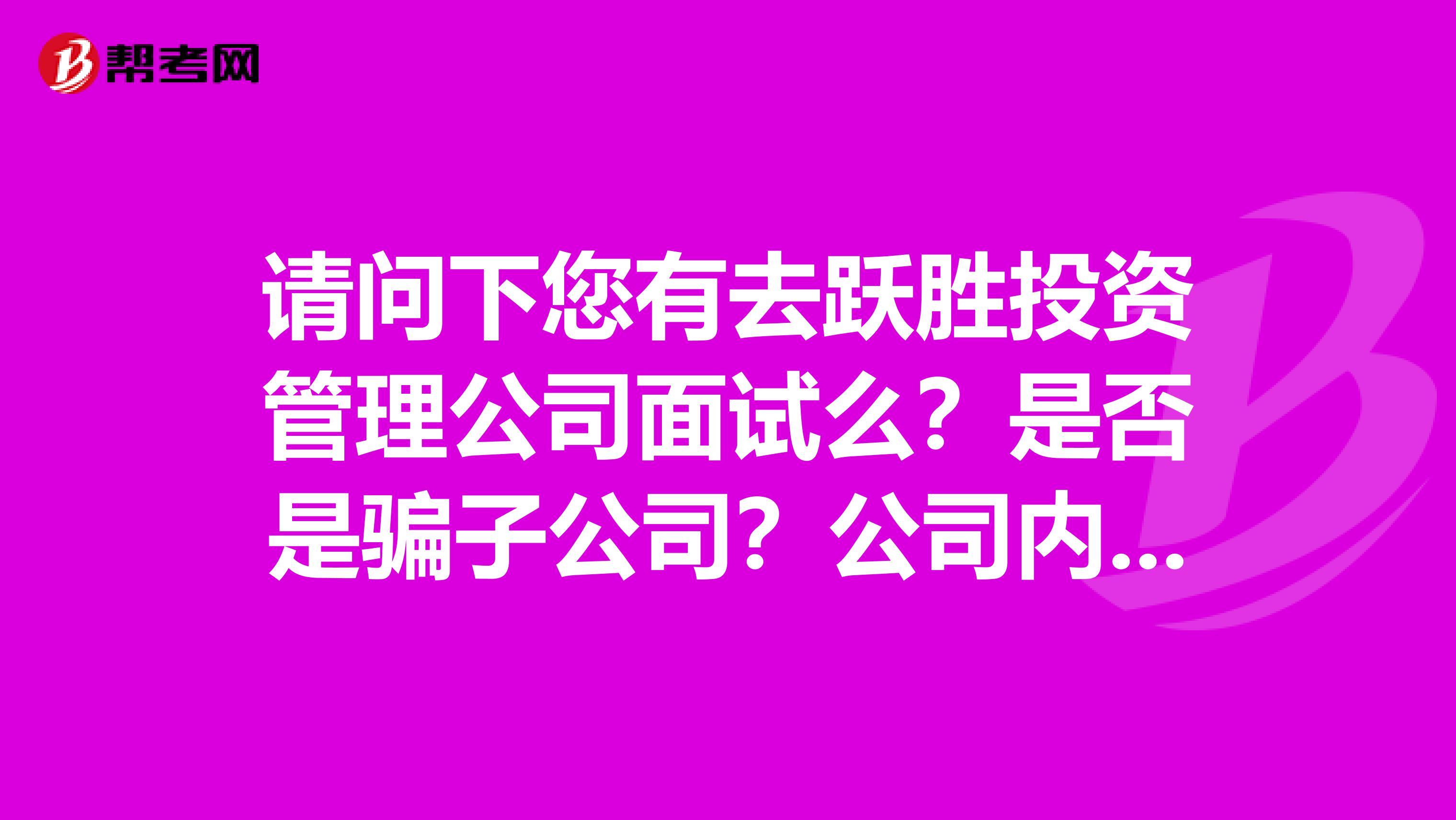 请问下您有去跃胜投资管理公司面试么?是否是骗子公司?公司内部怎样?江宁路418号和一大厦2801室感谢